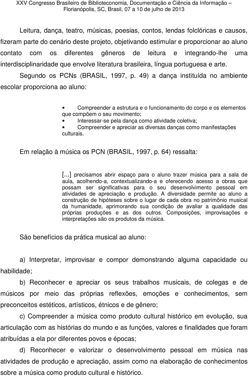 49) a dança instituída no ambiente escolar proporciona ao aluno: Compreender a estrutura e o funcionamento do corpo e os elementos que compõem o seu movimento; Interessar-se pela dança como atividade