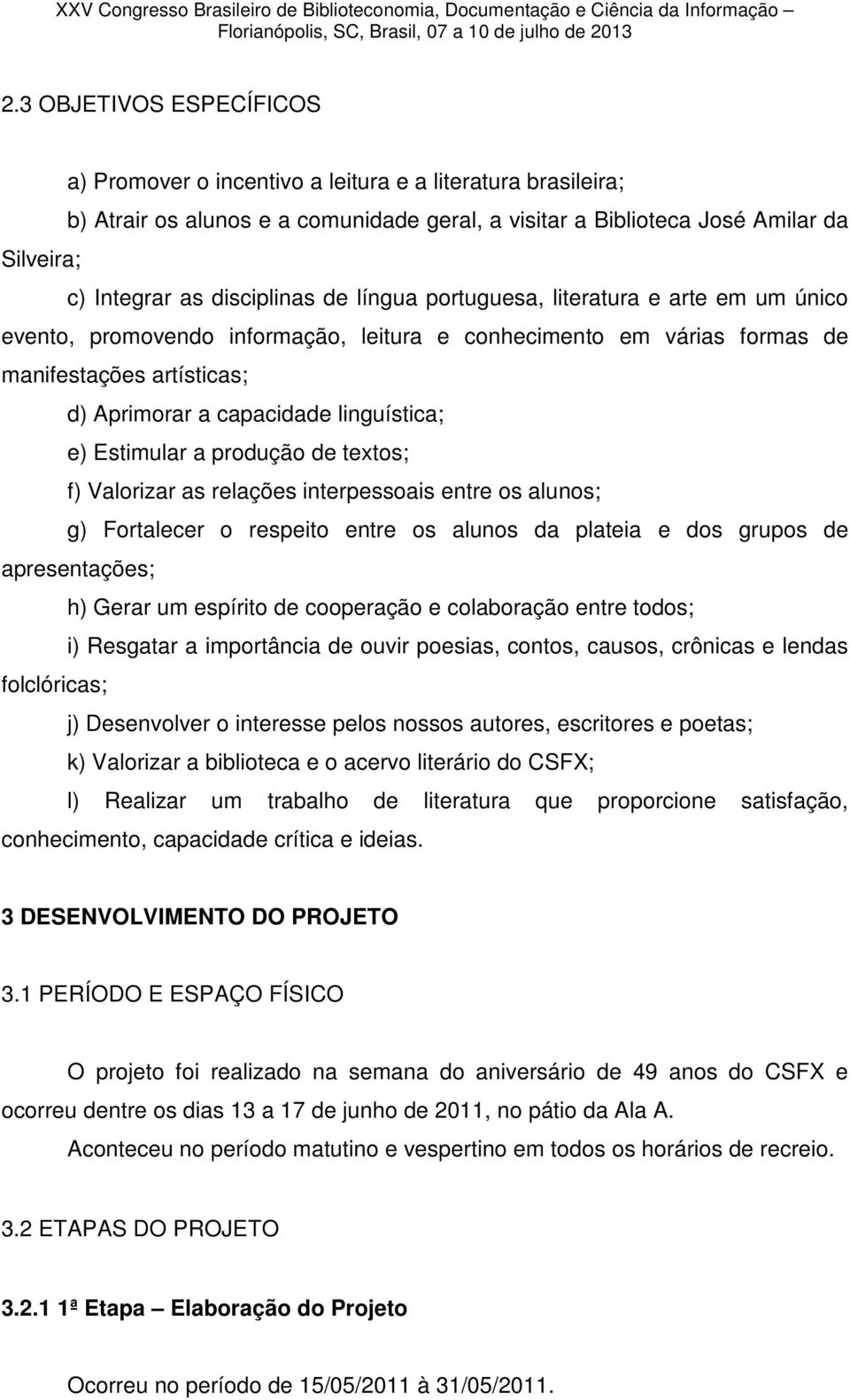 linguística; e) Estimular a produção de textos; f) Valorizar as relações interpessoais entre os alunos; g) Fortalecer o respeito entre os alunos da plateia e dos grupos de apresentações; h) Gerar um