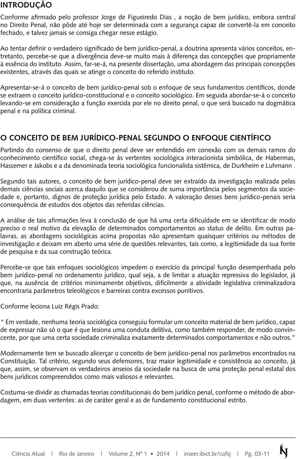 Ao tentar definir o verdadeiro significado de bem jurídico-penal, a doutrina apresenta vários conceitos, entretanto, percebe-se que a divergência deve-se muito mais à diferença das concepções que