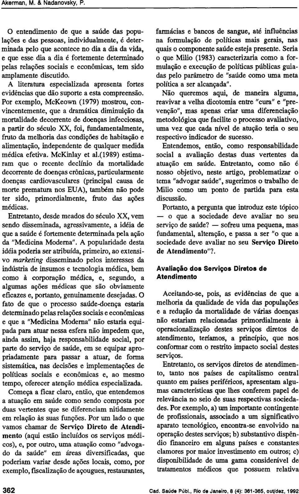 Por exemplo, McKeown (1979) mostrou, convincentemente, que a dramática diminuição da mortalidade decorrente de doenças infecciosas, a partir do século XX, foi, fundamentalmente, fruto da melhoria das