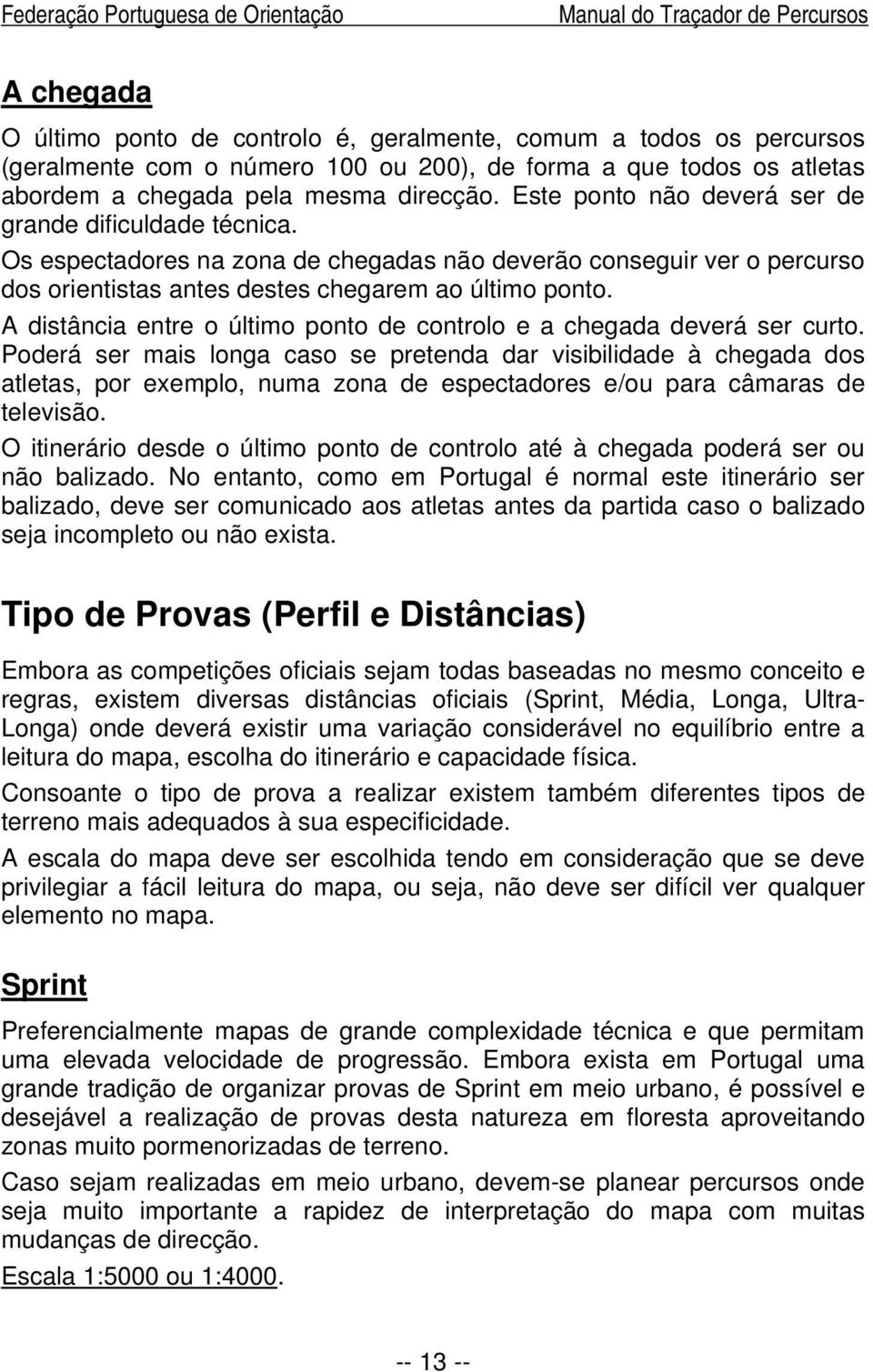 Os espectadores na zona de chegadas não deverão conseguir ver o percurso dos orientistas antes destes chegarem ao último ponto.