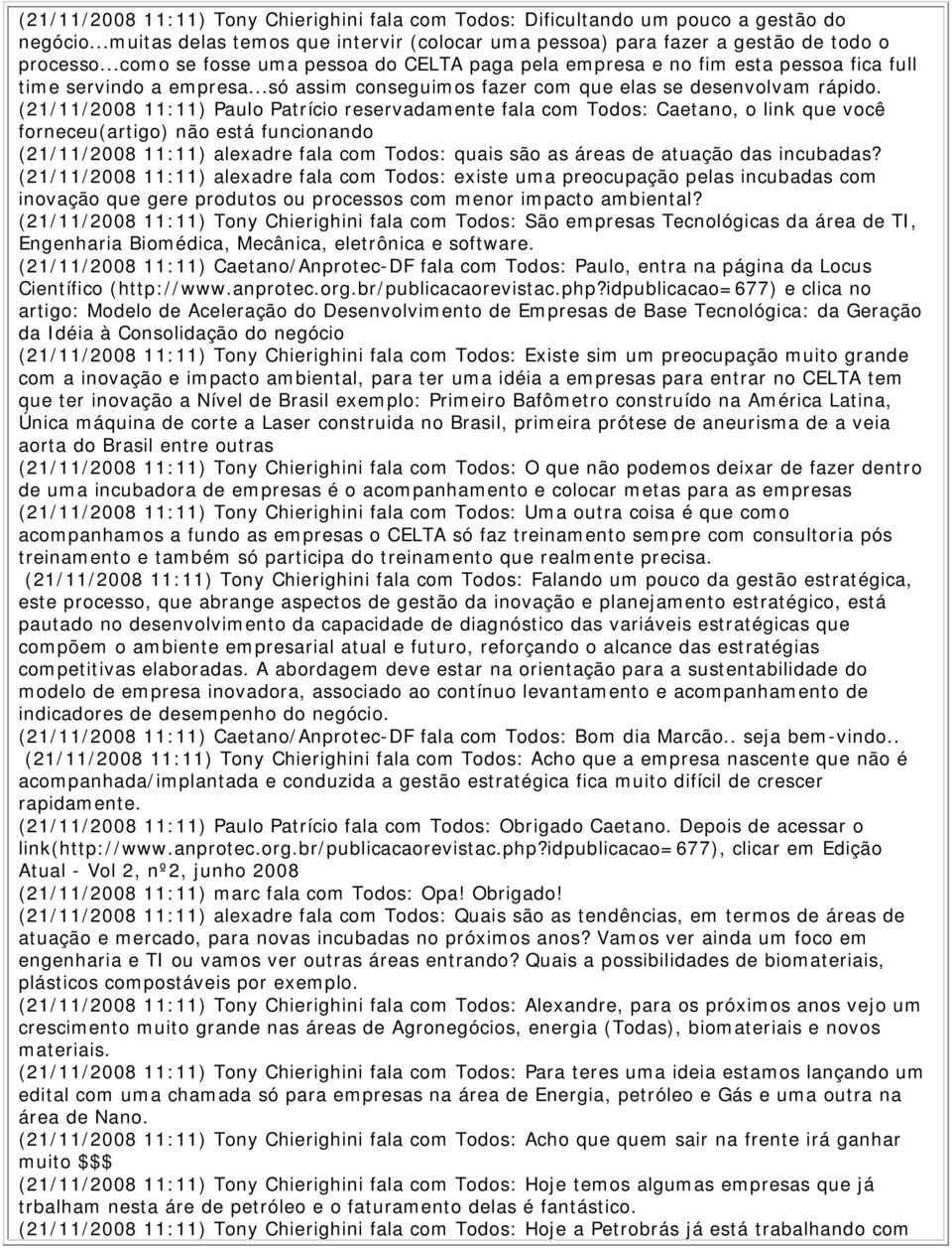 (21/11/2008 11:11) Paulo Patrício reservadamente fala com Todos: Caetano, o link que você forneceu(artigo) não está funcionando (21/11/2008 11:11) alexadre fala com Todos: quais são as áreas de