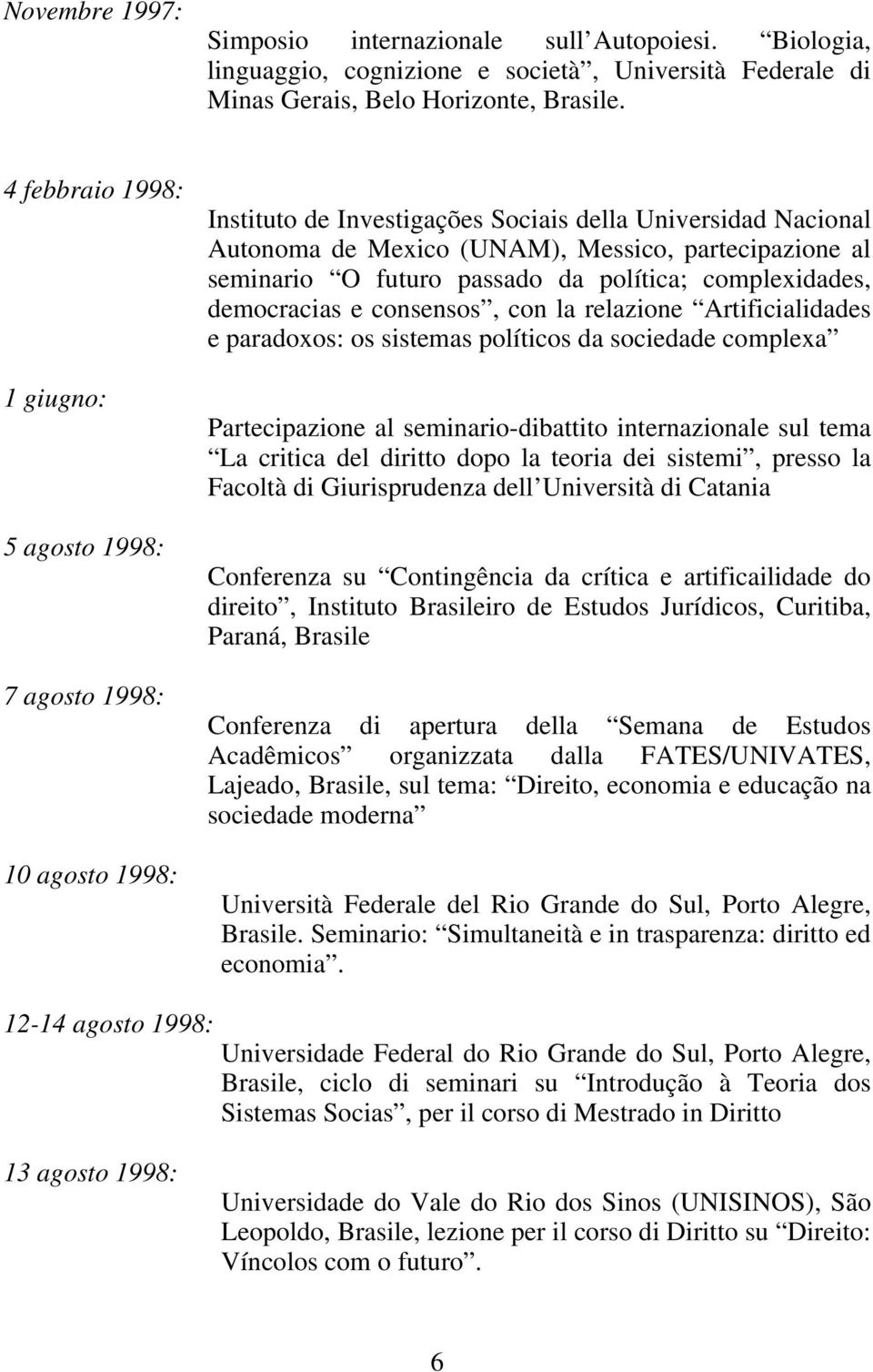 O futuro passado da política; complexidades, democracias e consensos, con la relazione Artificialidades e paradoxos: os sistemas políticos da sociedade complexa Partecipazione al seminario-dibattito