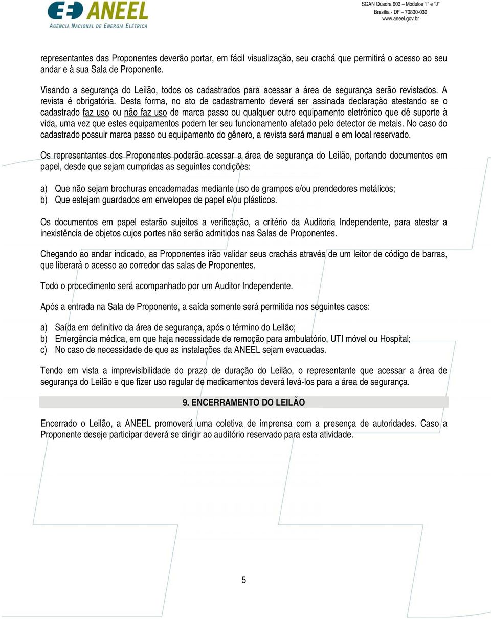 Desta forma, no ato de cadastramento deverá ser assinada declaração atestando se o cadastrado faz uso ou não faz uso de marca passo ou qualquer outro equipamento eletrônico que dê suporte à vida, uma