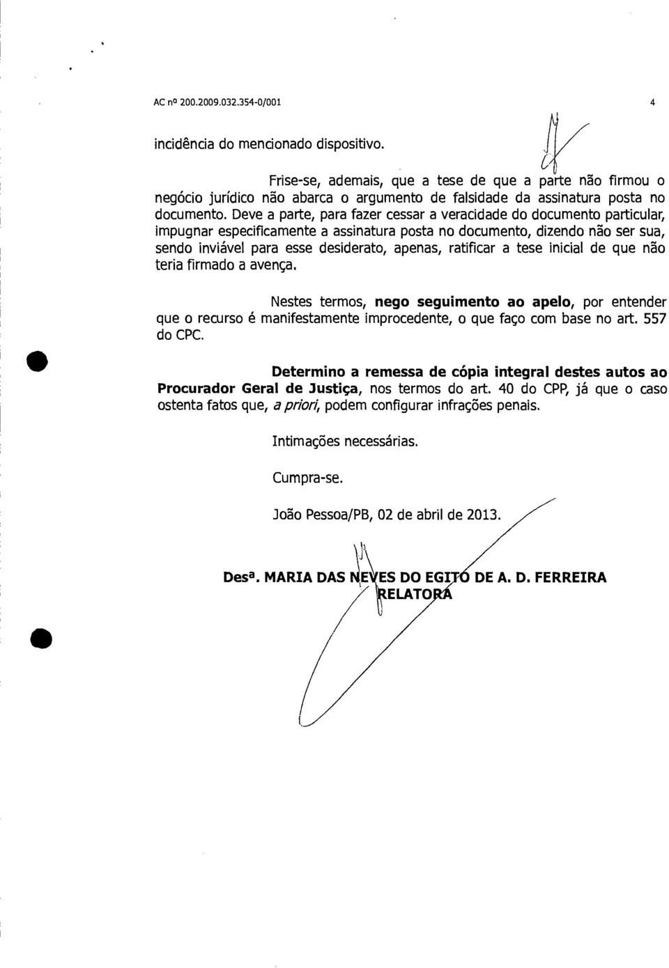 Deve a parte, para fazer cessar a veracidade do documento particular, impugnar especificamente a assinatura posta no documento, dizendo não ser sua, sendo inviável para esse desiderato, apenas,