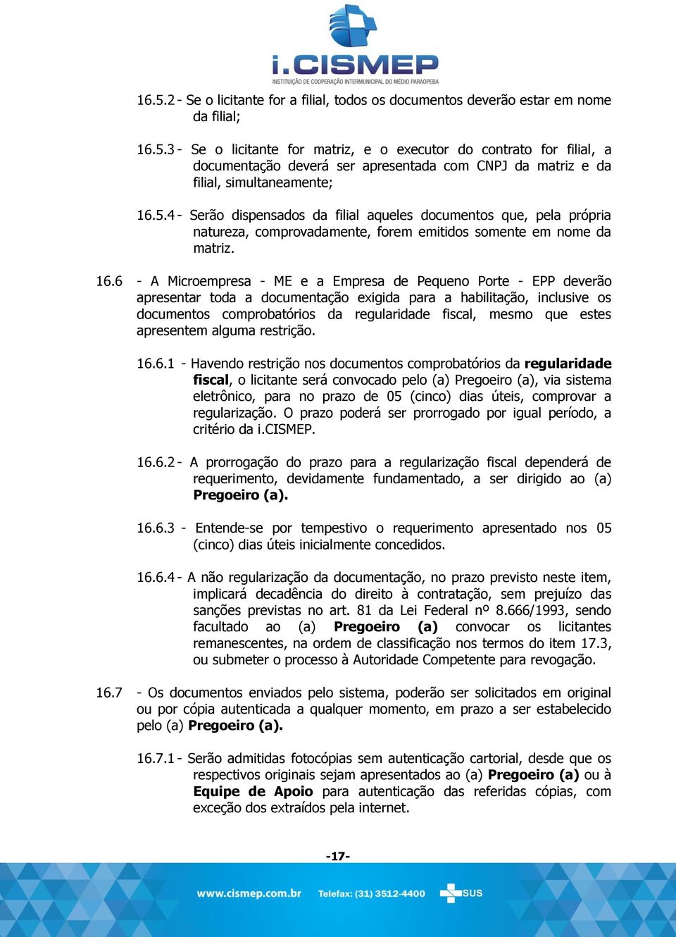 6 - A Microempresa - ME e a Empresa de Pequeno Porte - EPP deverão apresentar toda a documentação exigida para a habilitação, inclusive os documentos comprobatórios da regularidade fiscal, mesmo que