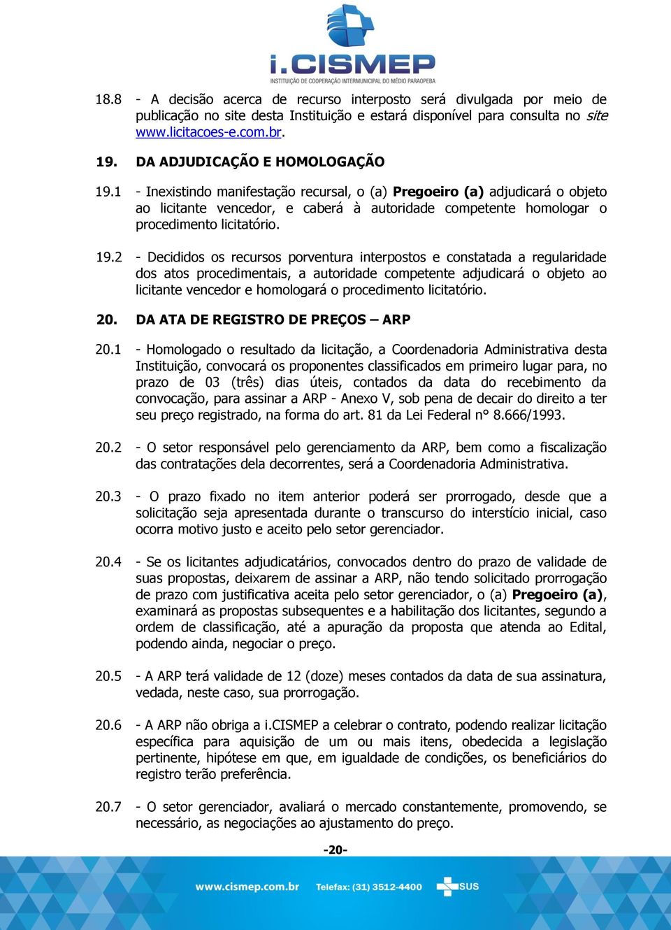 1 - Inexistindo manifestação recursal, o (a) Pregoeiro (a) adjudicará o objeto ao licitante vencedor, e caberá à autoridade competente homologar o procedimento licitatório. 19.