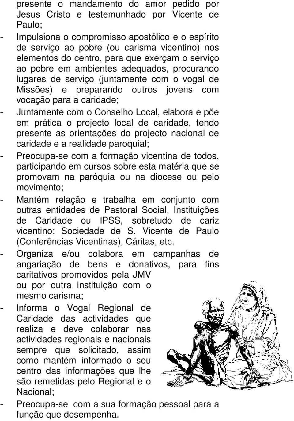 Juntamente com o Conselho Local, elabora e põe em prática o projecto local de caridade, tendo presente as orientações do projecto nacional de caridade e a realidade paroquial; - Preocupa-se com a