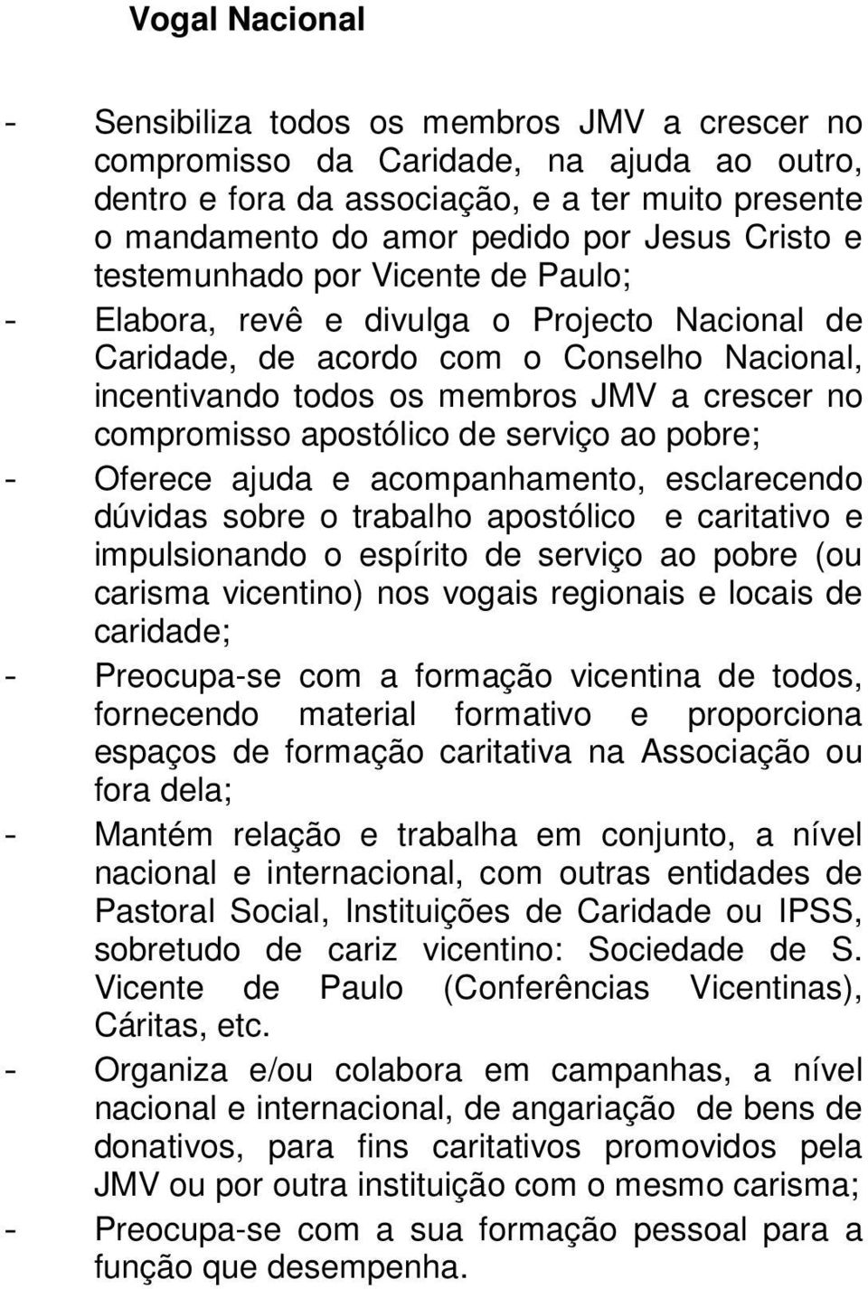 apostólico de serviço ao pobre; - Oferece ajuda e acompanhamento, esclarecendo dúvidas sobre o trabalho apostólico e caritativo e impulsionando o espírito de serviço ao pobre (ou carisma vicentino)