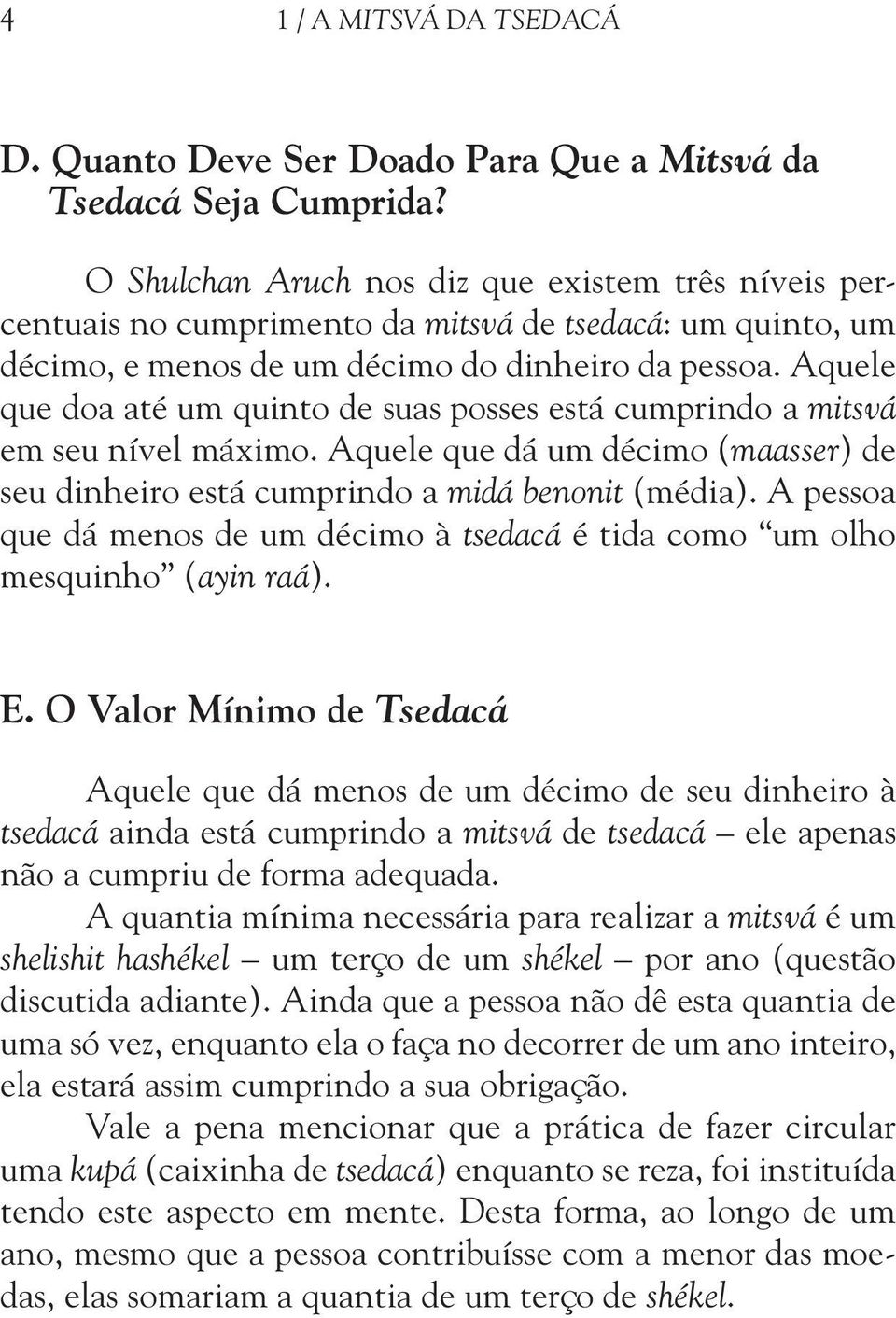 Aquele que doa até um quinto de suas posses está cumprindo a mitsvá em seu nível máximo. Aquele que dá um décimo (maasser) de seu dinheiro está cumprindo a midá benonit (média).