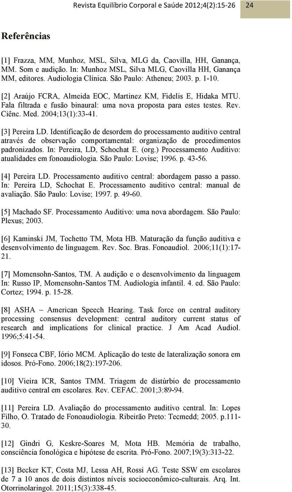 2004;13(1):33-41. [3] Pereira LD. Identificação de desordem do processamento auditivo central através de observação comportamental: organização de procedimentos padronizados.