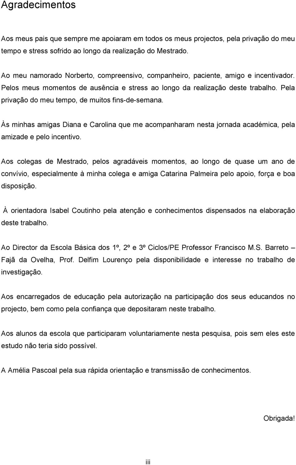 Pela privação do meu tempo, de muitos fins-de-semana. Às minhas amigas Diana e Carolina que me acompanharam nesta jornada académica, pela amizade e pelo incentivo.