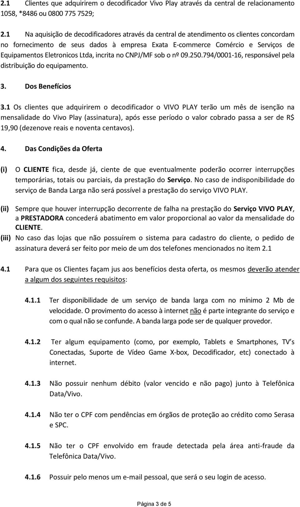 Ltda, incrita no CNPJ/MF sob o nº 09.250.794/0001-16, responsável pela distribuição do equipamento. 3. Dos Benefícios 3.