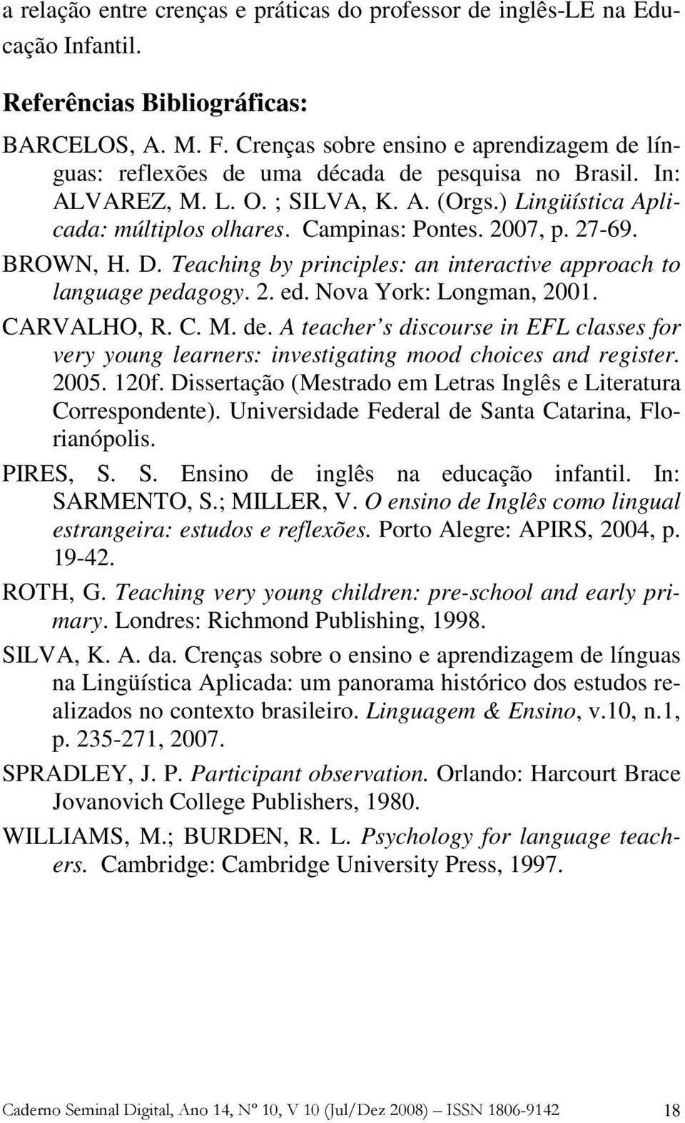 2007, p. 27-69. BROWN, H. D. Teaching by principles: an interactive approach to language pedagogy. 2. ed. Nova York: Longman, 2001. CARVALHO, R. C. M. de.