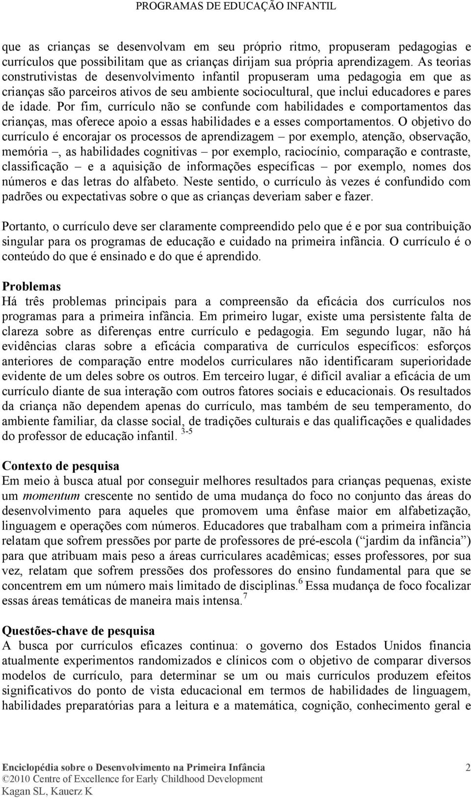 Por fim, currículo não se confunde com habilidades e comportamentos das crianças, mas oferece apoio a essas habilidades e a esses comportamentos.