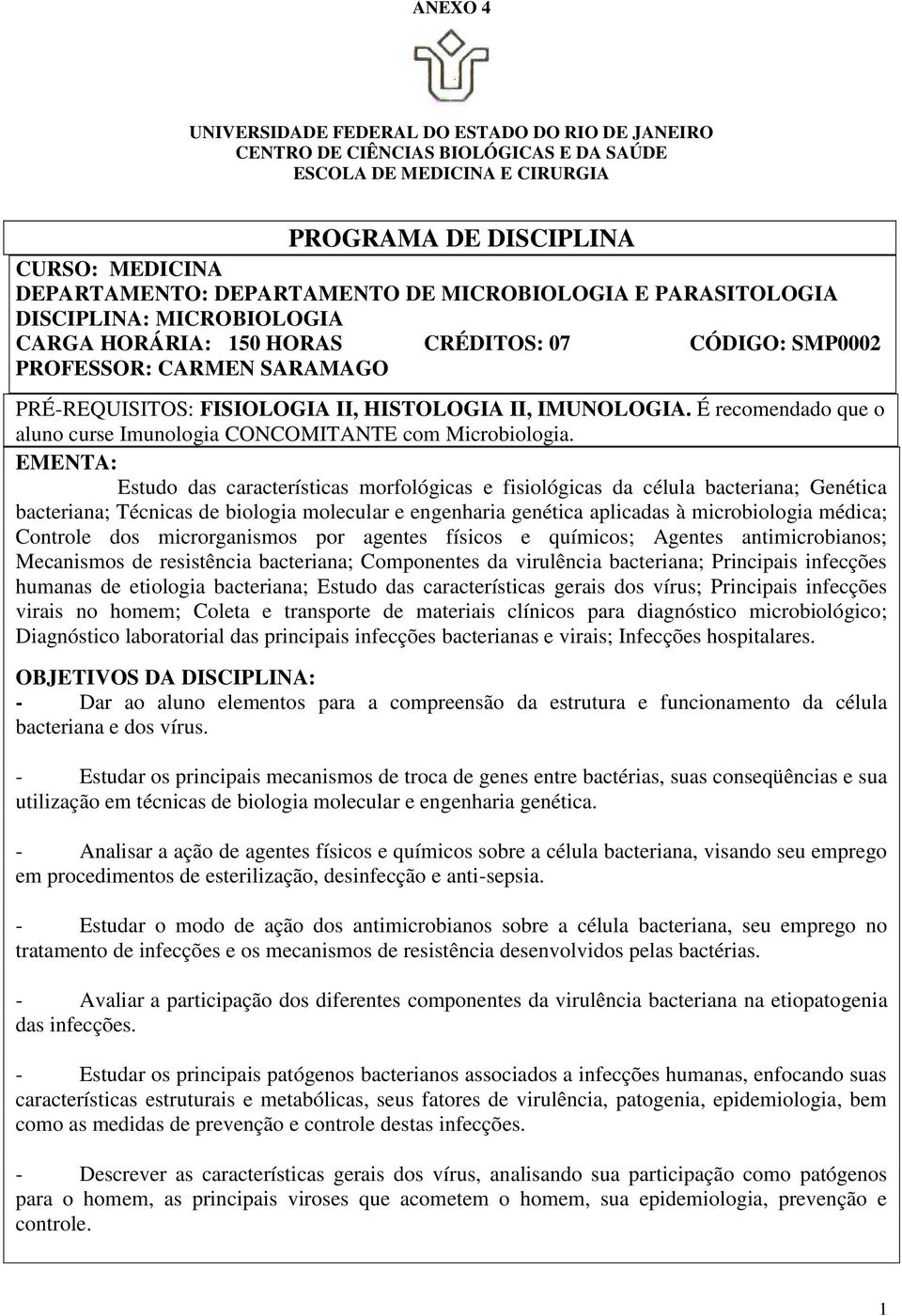 EMENTA: Estudo das características morfológicas e fisiológicas da célula bacteriana; Genética bacteriana; Técnicas de biologia molecular e engenharia genética aplicadas à microbiologia médica;