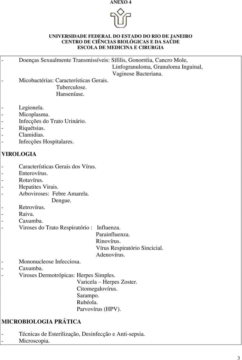 - Hepatites Virais. - Arboviroses: Febre Amarela. Dengue. - Retrovírus. - Raiva. - Caxumba. - Viroses do Trato Respiratório : Influenza. Parainfluenza. Rinovírus. Vírus Respiratório Sincicial.