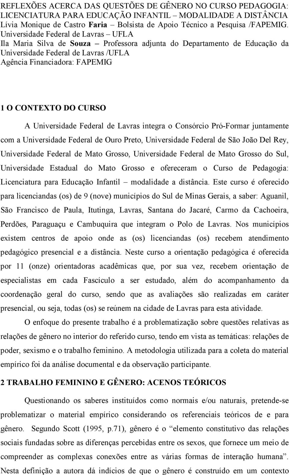 A Universidade Federal de Lavras integra o Consórcio Pró-Formar juntamente com a Universidade Federal de Ouro Preto, Universidade Federal de São João Del Rey, Universidade Federal de Mato Grosso,