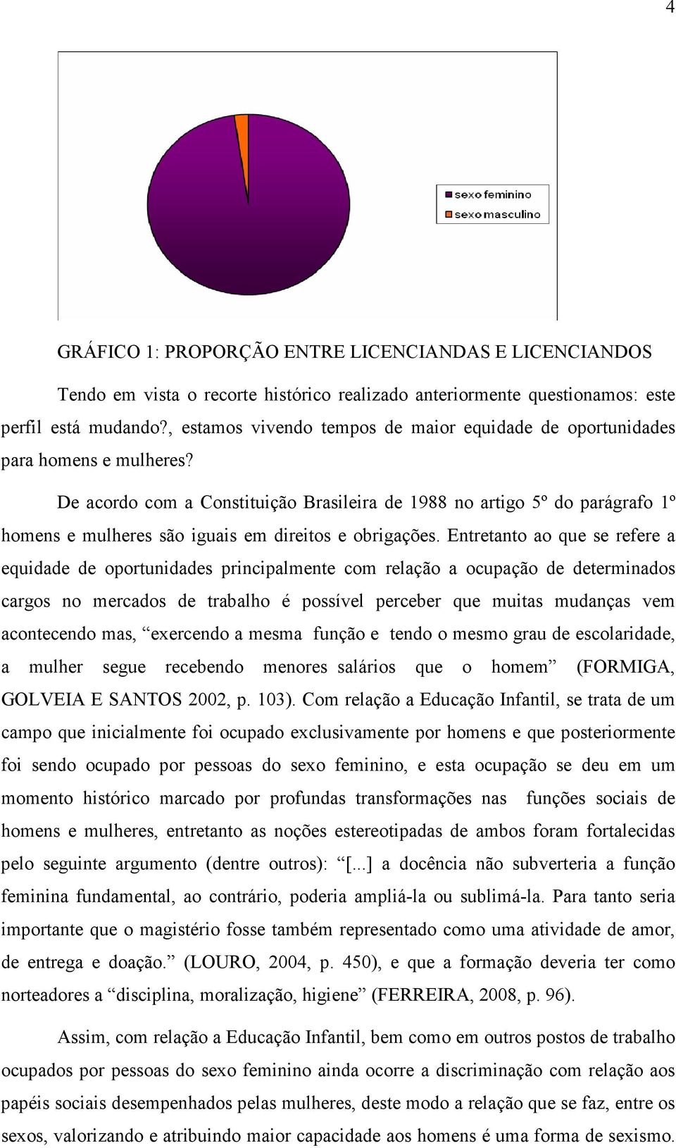 De acordo com a Constituição Brasileira de 1988 no artigo 5º do parágrafo 1º homens e mulheres são iguais em direitos e obrigações.