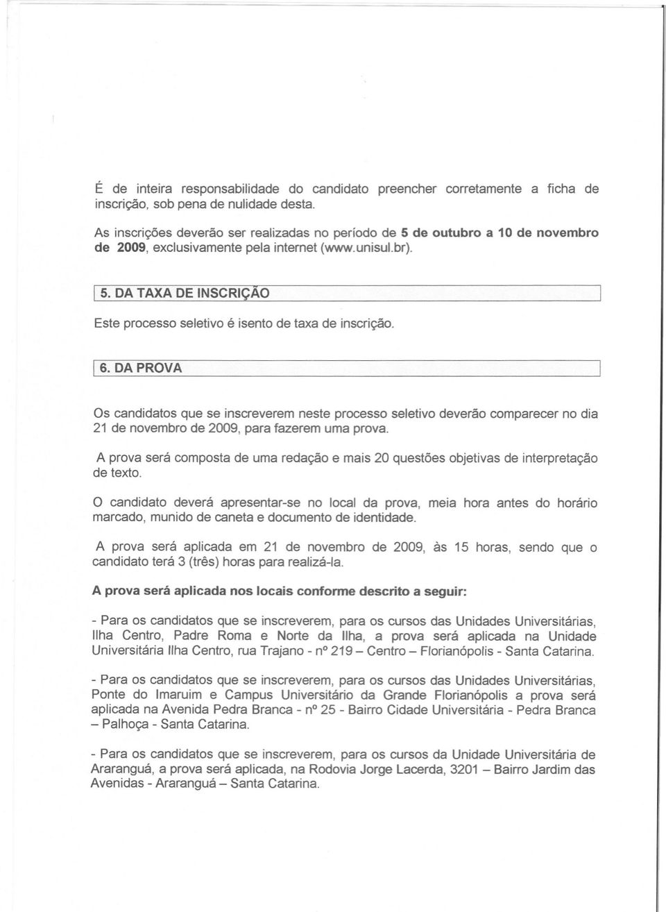 6. DA PROVA Os candidatos que se inscreverem neste processo seletivo deverão comparecer no dia 21 de novembro de 2009, para fazerem uma prova.