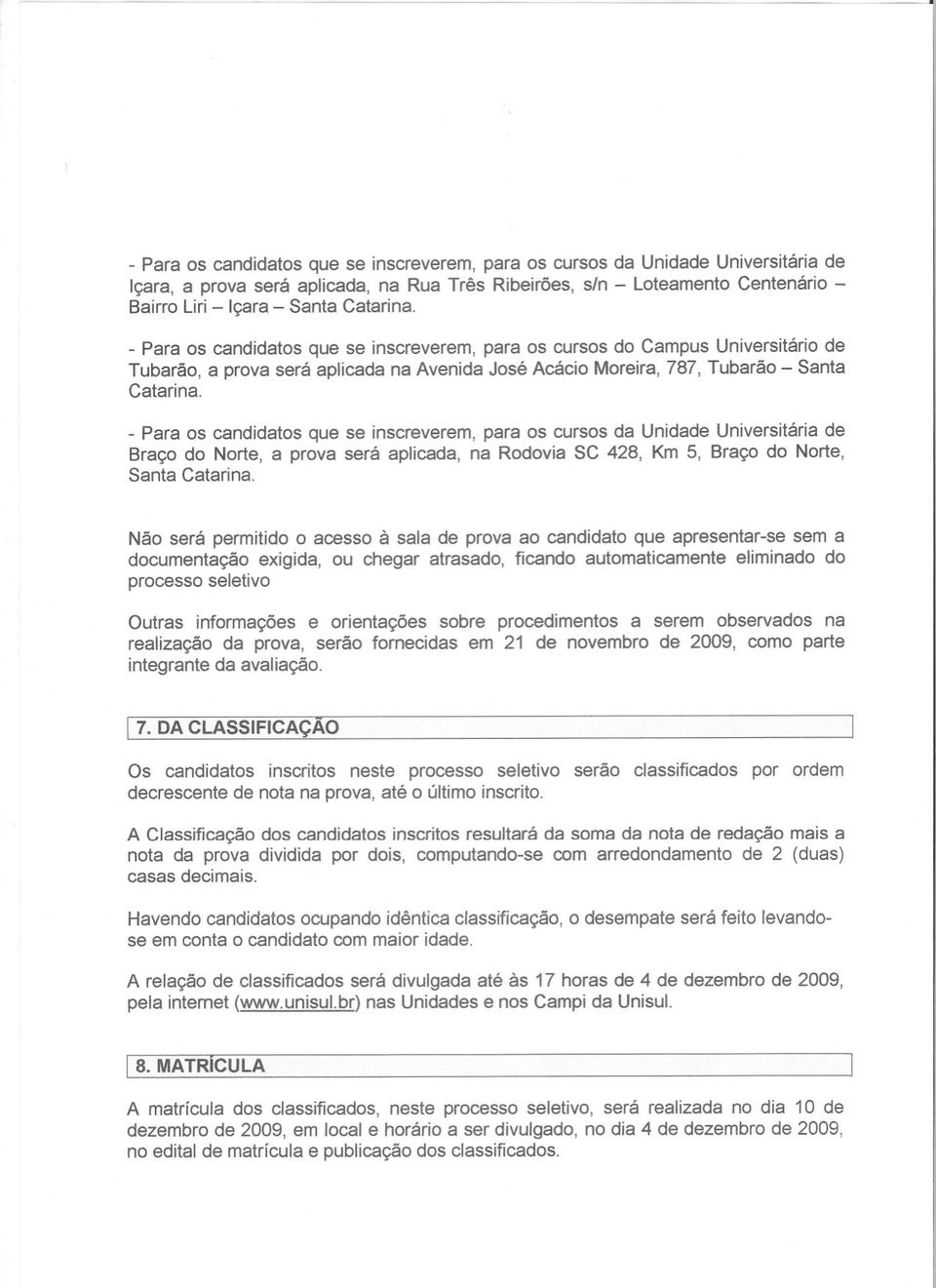 - Para os candidatos que se inscreverem, para os cursos da Unidade Universitária de Braço do Norte, a prova será aplicada, na Rodovia SC 428, Km 5, Braço do Norte, Santa Catarina.