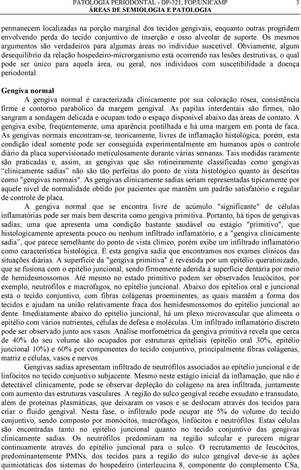 Obviamente, algum desequilíbrio da relação hospedeiro-microrganismo está ocorrendo nas lesões destrutivas, o qual pode ser único para aquela área, ou geral, nos indivíduos com suscetibilidade a