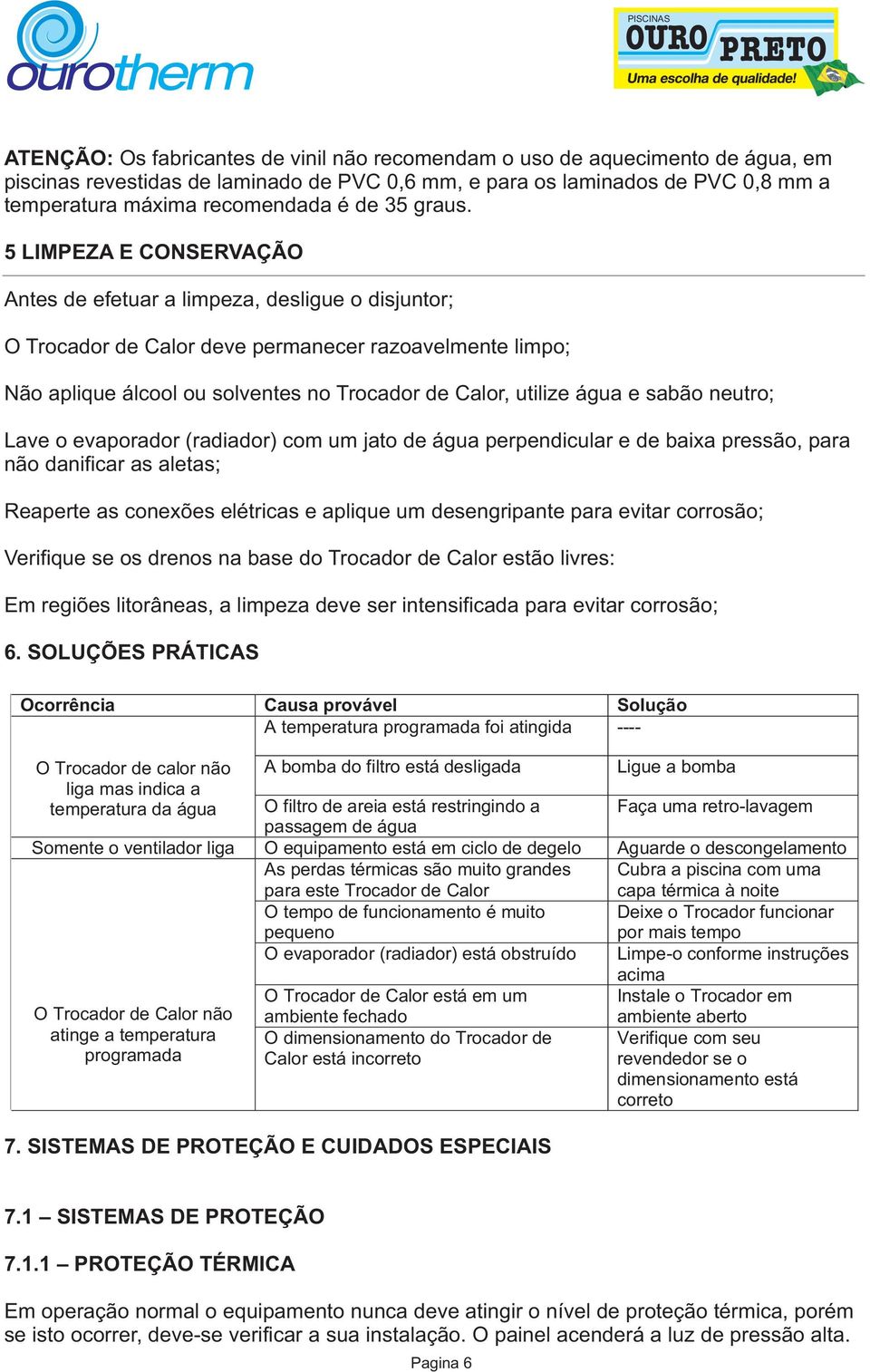 5 LIMPEZA E CONSERVAÇÃO Antes de efetuar a limpeza, desligue o disjuntor; O Trocador de Calor deve permanecer razoavelmente limpo; Não aplique álcool ou solventes no Trocador de Calor, utilize água e