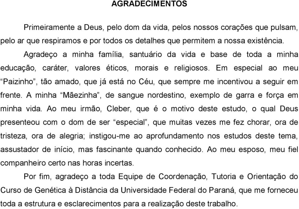 Em especial ao meu Paizinho, tão amado, que já está no Céu, que sempre me incentivou a seguir em frente. A minha Mãezinha, de sangue nordestino, exemplo de garra e força em minha vida.