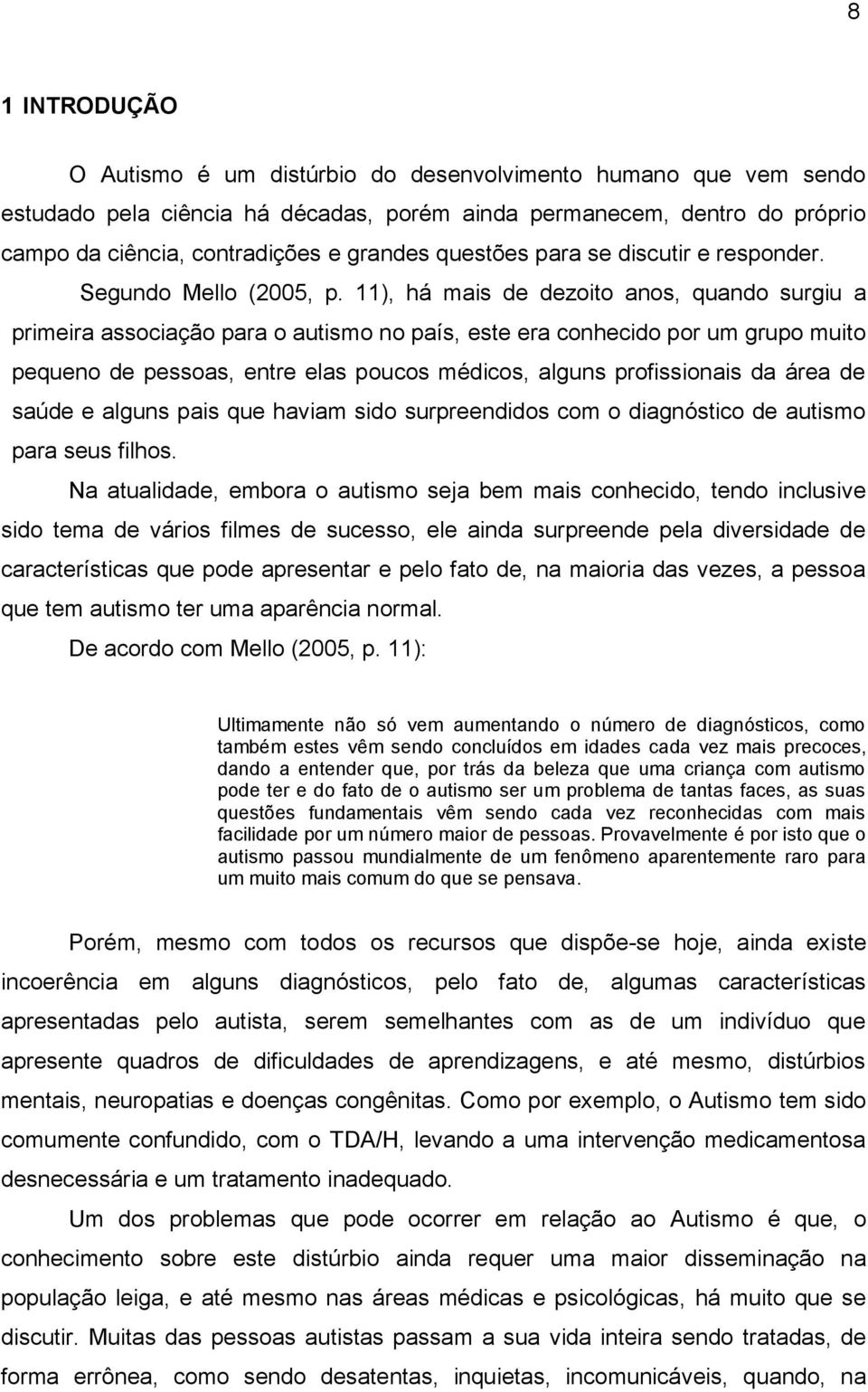 11), há mais de dezoito anos, quando surgiu a primeira associação para o autismo no país, este era conhecido por um grupo muito pequeno de pessoas, entre elas poucos médicos, alguns profissionais da