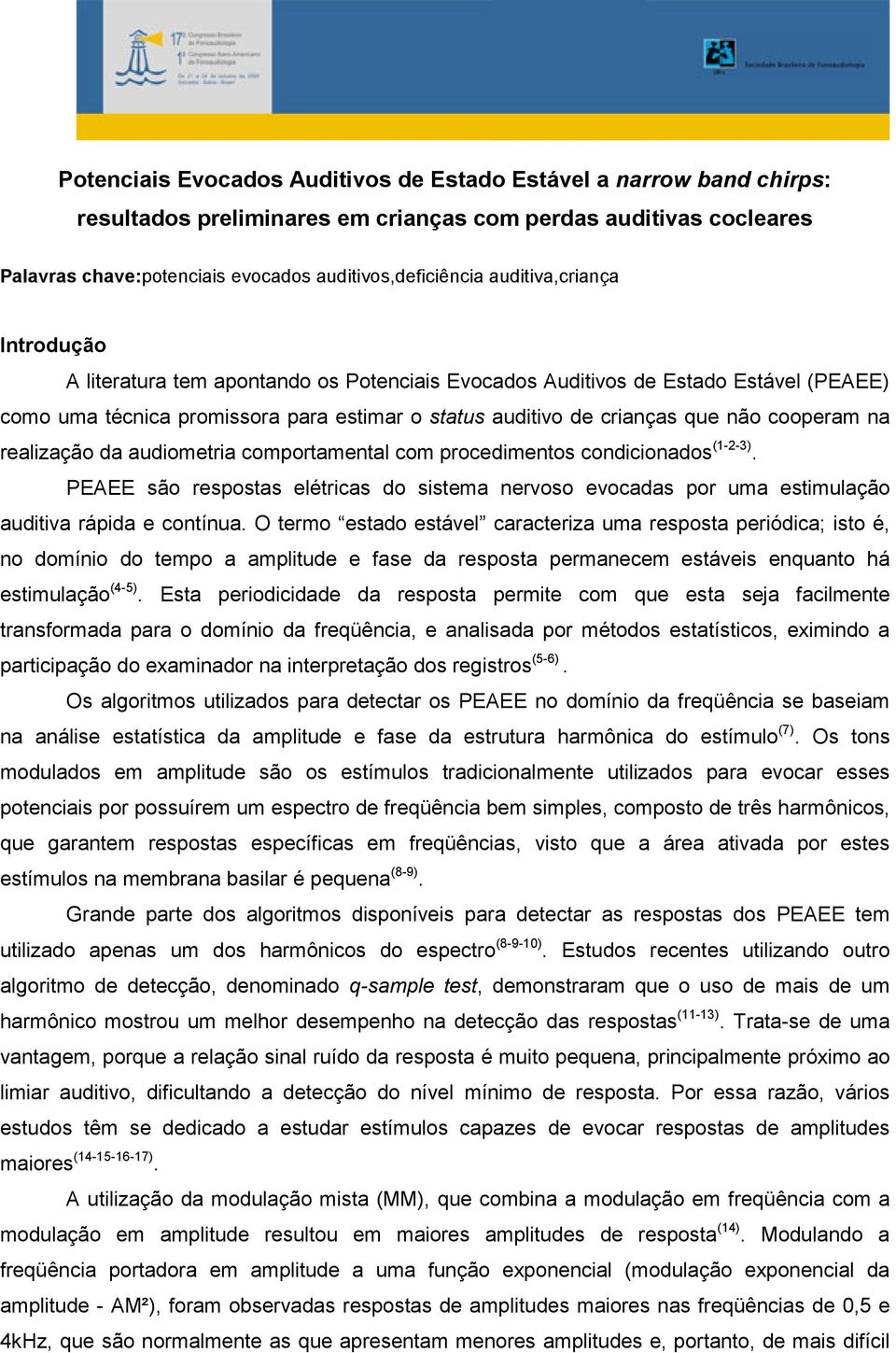 cooperam na realização da audiometria comportamental com procedimentos condicionados (1-2-3). PEAEE são respostas elétricas do sistema nervoso evocadas por uma estimulação auditiva rápida e contínua.