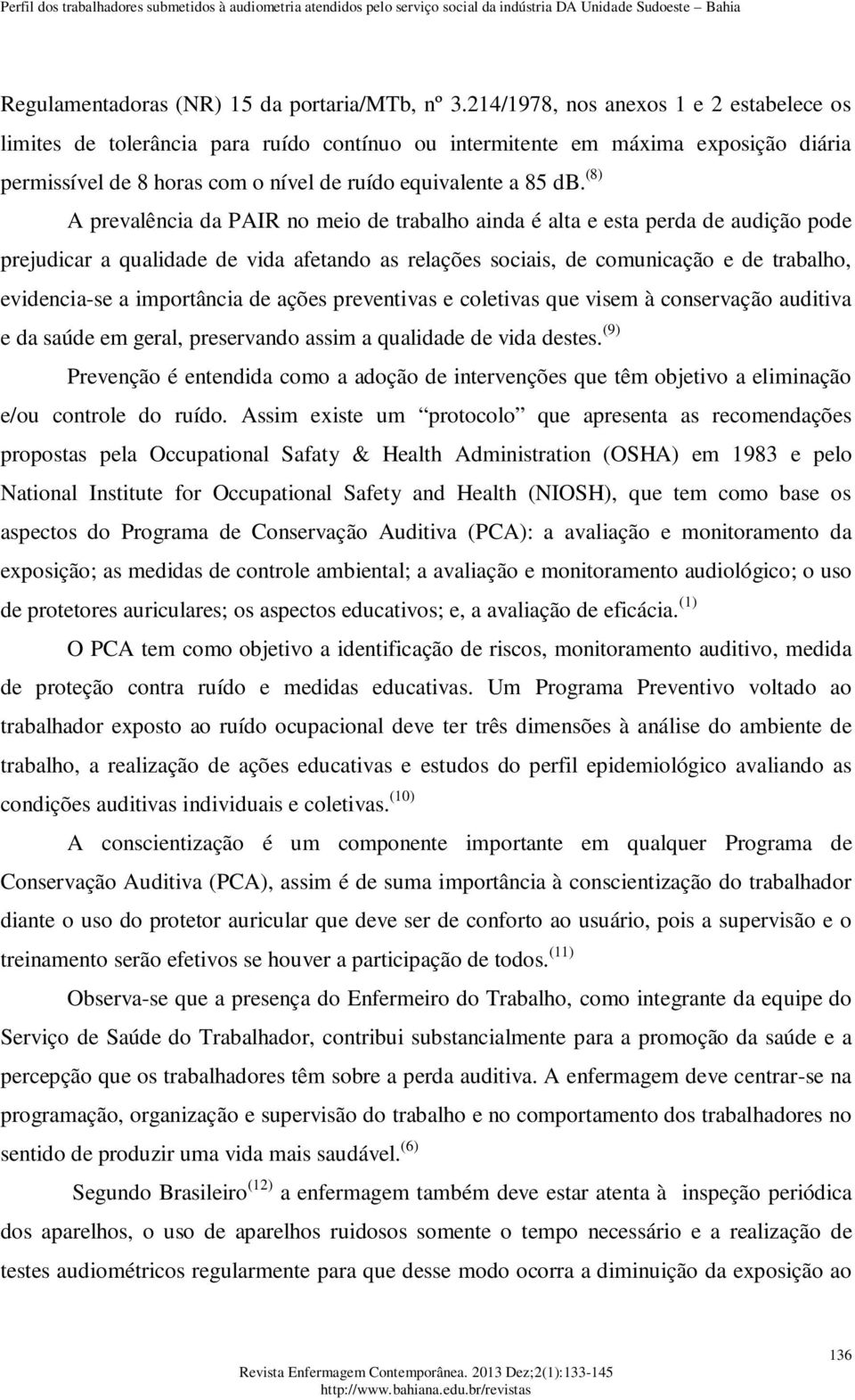 (8) A prevalência da PAIR no meio de trabalho ainda é alta e esta perda de audição pode prejudicar a qualidade de vida afetando as relações sociais, de comunicação e de trabalho, evidencia-se a