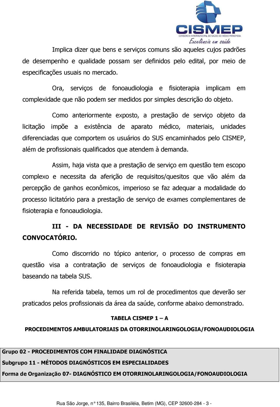 Como anteriormente exposto, a prestação de serviço objeto da licitação impõe a existência de aparato médico, materiais, unidades diferenciadas que comportem os usuários do SUS encaminhados pelo