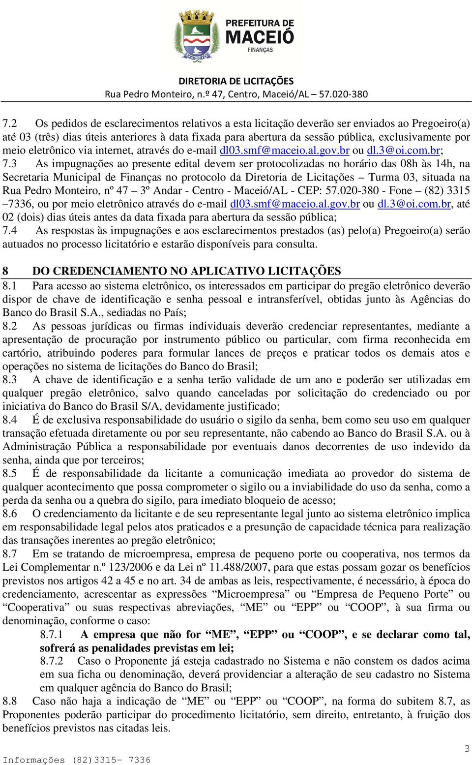 3 As impugnações ao presente edital devem ser protocolizadas no horário das 08h às 14h, na Secretaria Municipal de Finanças no protocolo da Diretoria de Licitações Turma 03, situada na Rua Pedro