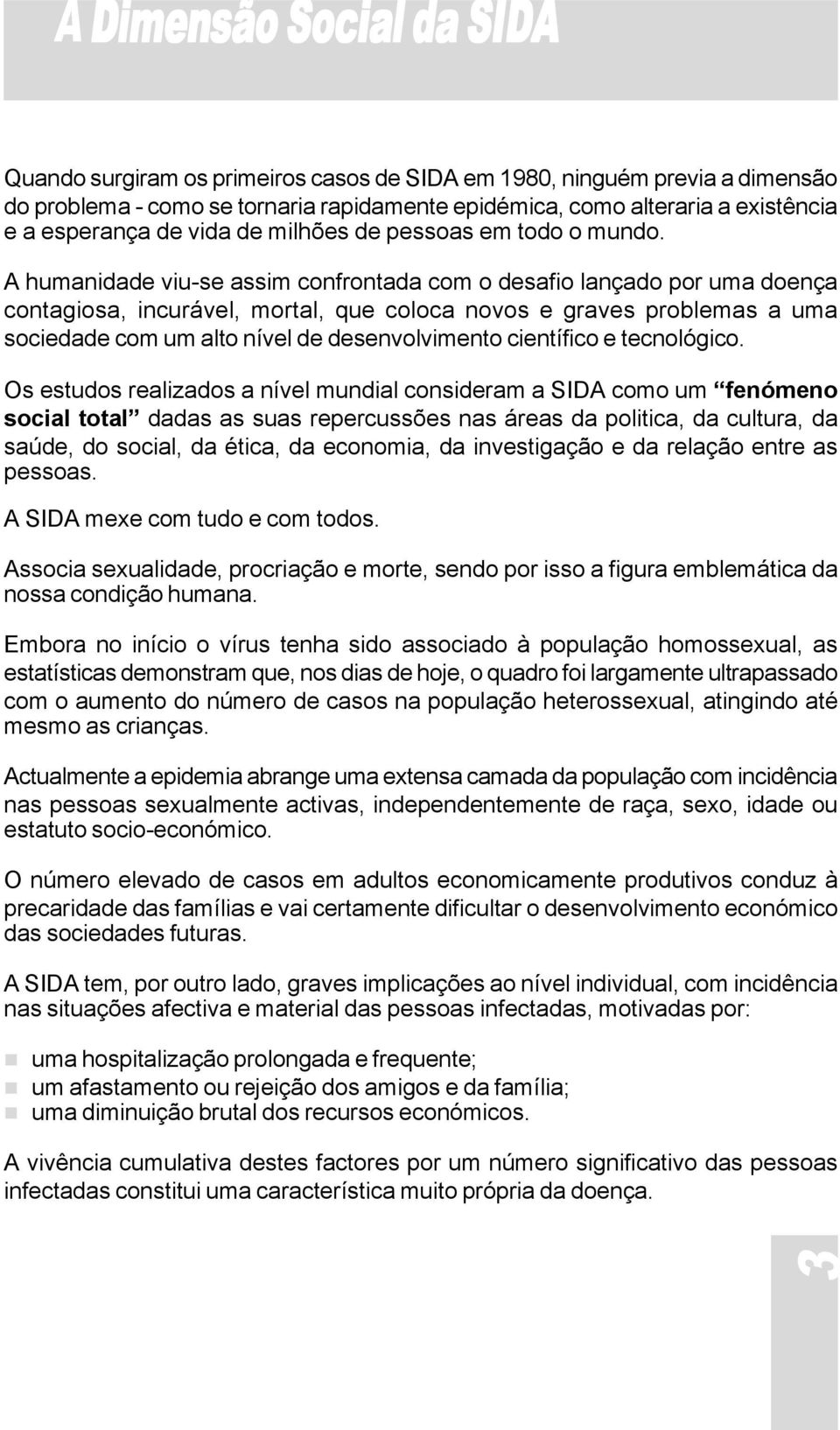 A humanidade viu-se assim confrontada com o desafio lançado por uma doença contagiosa, incurável, mortal, que coloca novos e graves problemas a uma sociedade com um alto nível de desenvolvimento