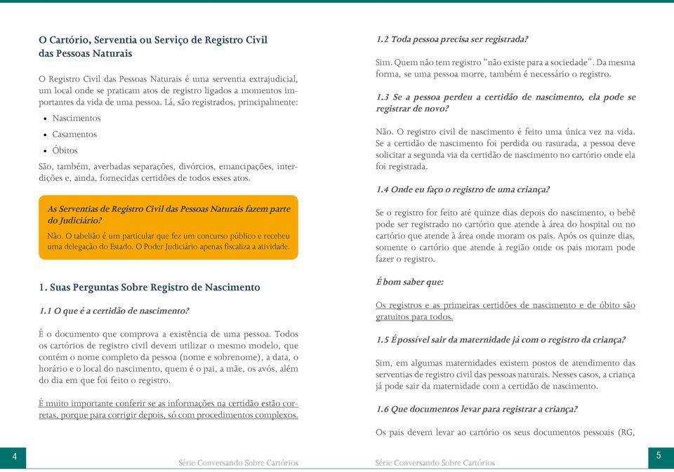 Lá, são registrados, principalmente: Nascimentos Casamentos Óbitos São, também, averbadas separações, divórcios, emancipações, interdições e, ainda, fornecidas certidões de todos esses atos. 1.