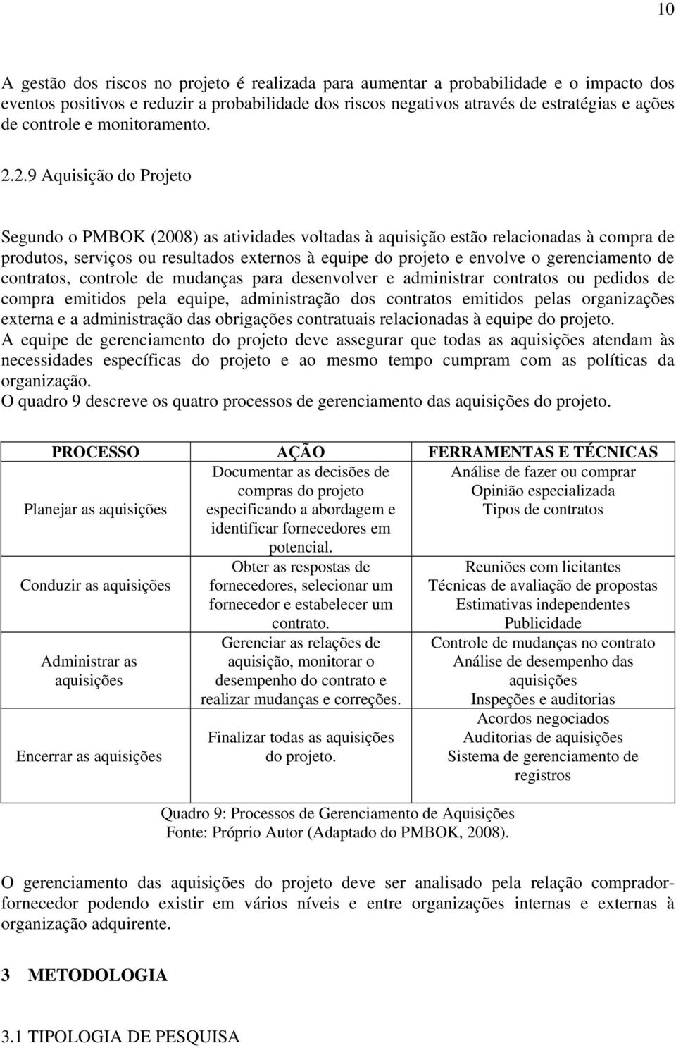 2.9 Aquisição do Projeto Segundo o PMBOK (2008) as atividades voltadas à aquisição estão relacionadas à compra de produtos, serviços ou resultados externos à equipe do projeto e envolve o