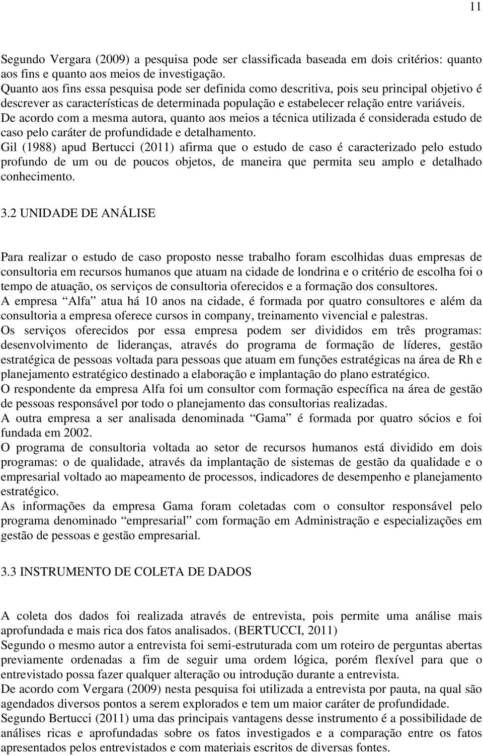 De acordo com a mesma autora, quanto aos meios a técnica utilizada é considerada estudo de caso pelo caráter de profundidade e detalhamento.