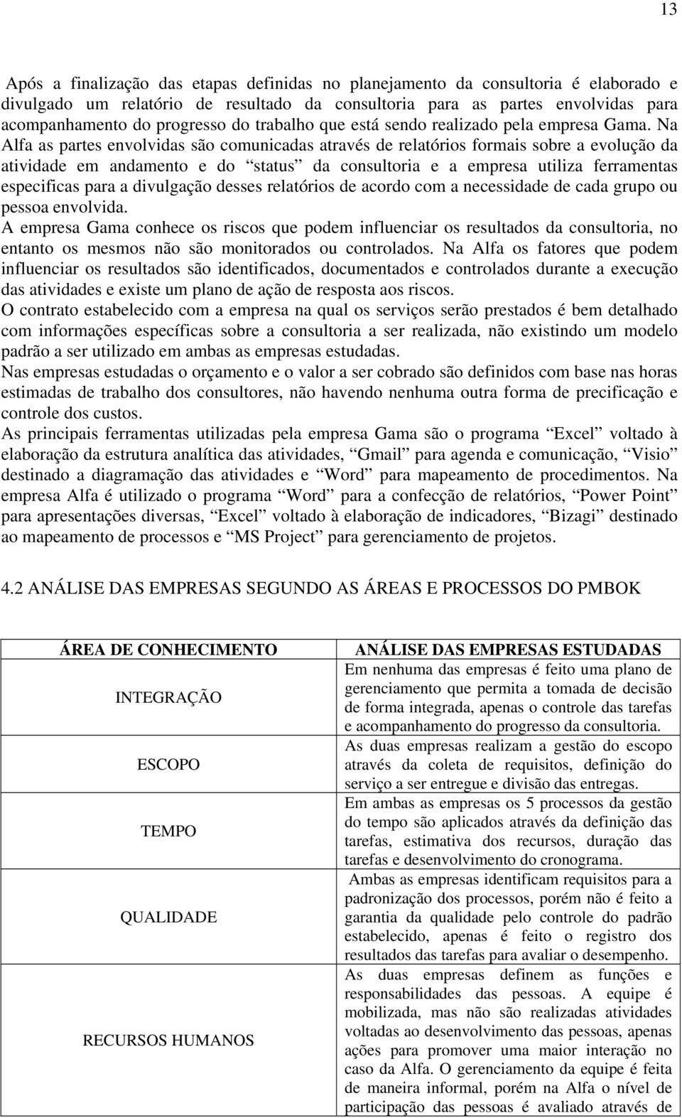 Na Alfa as partes envolvidas são comunicadas através de relatórios formais sobre a evolução da atividade em andamento e do status da consultoria e a empresa utiliza ferramentas especificas para a