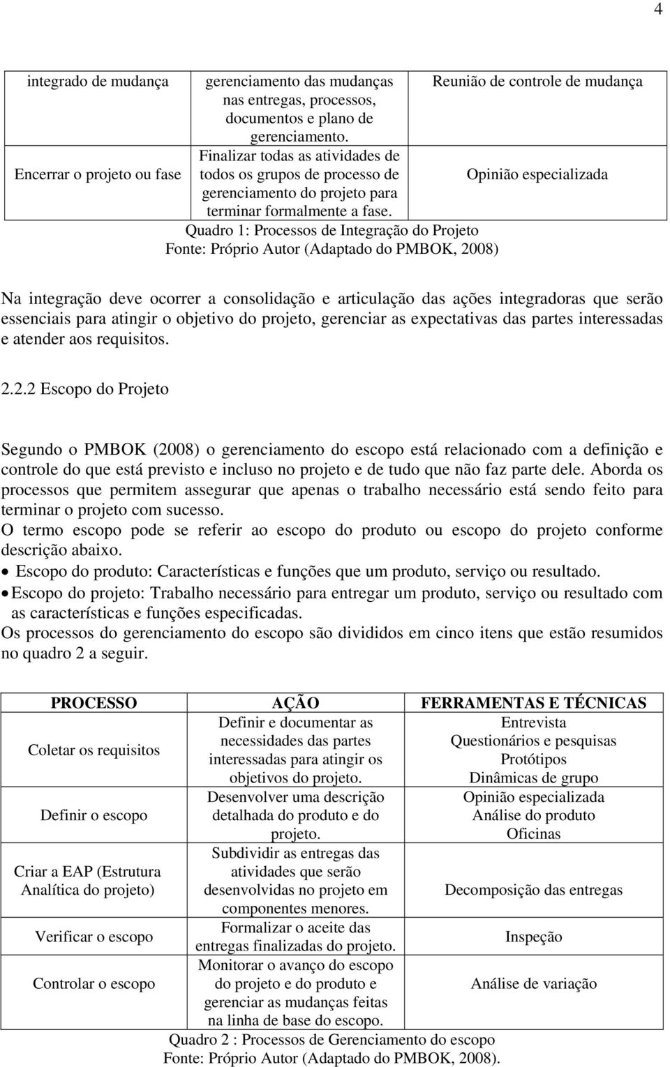 Quadro 1: Processos de Integração do Projeto Fonte: Próprio Autor (Adaptado do PMBOK, 2008) Na integração deve ocorrer a consolidação e articulação das ações integradoras que serão essenciais para