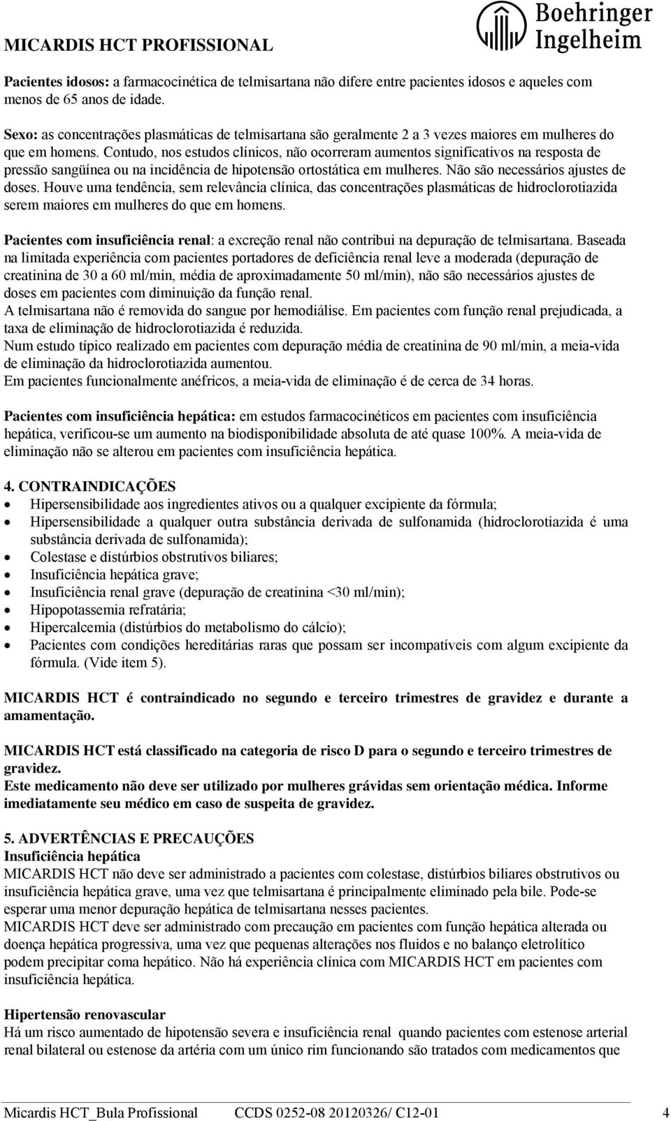 Contudo, nos estudos clínicos, não ocorreram aumentos significativos na resposta de pressão sangüínea ou na incidência de hipotensão ortostática em mulheres. Não são necessários ajustes de doses.