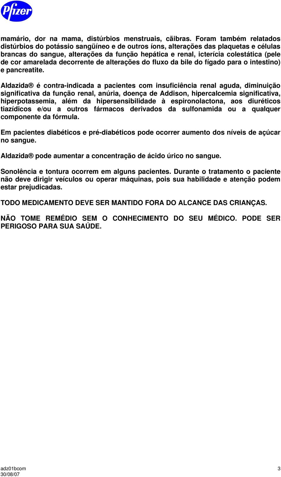 cor amarelada decorrente de alterações do fluxo da bile do fígado para o intestino) e pancreatite.