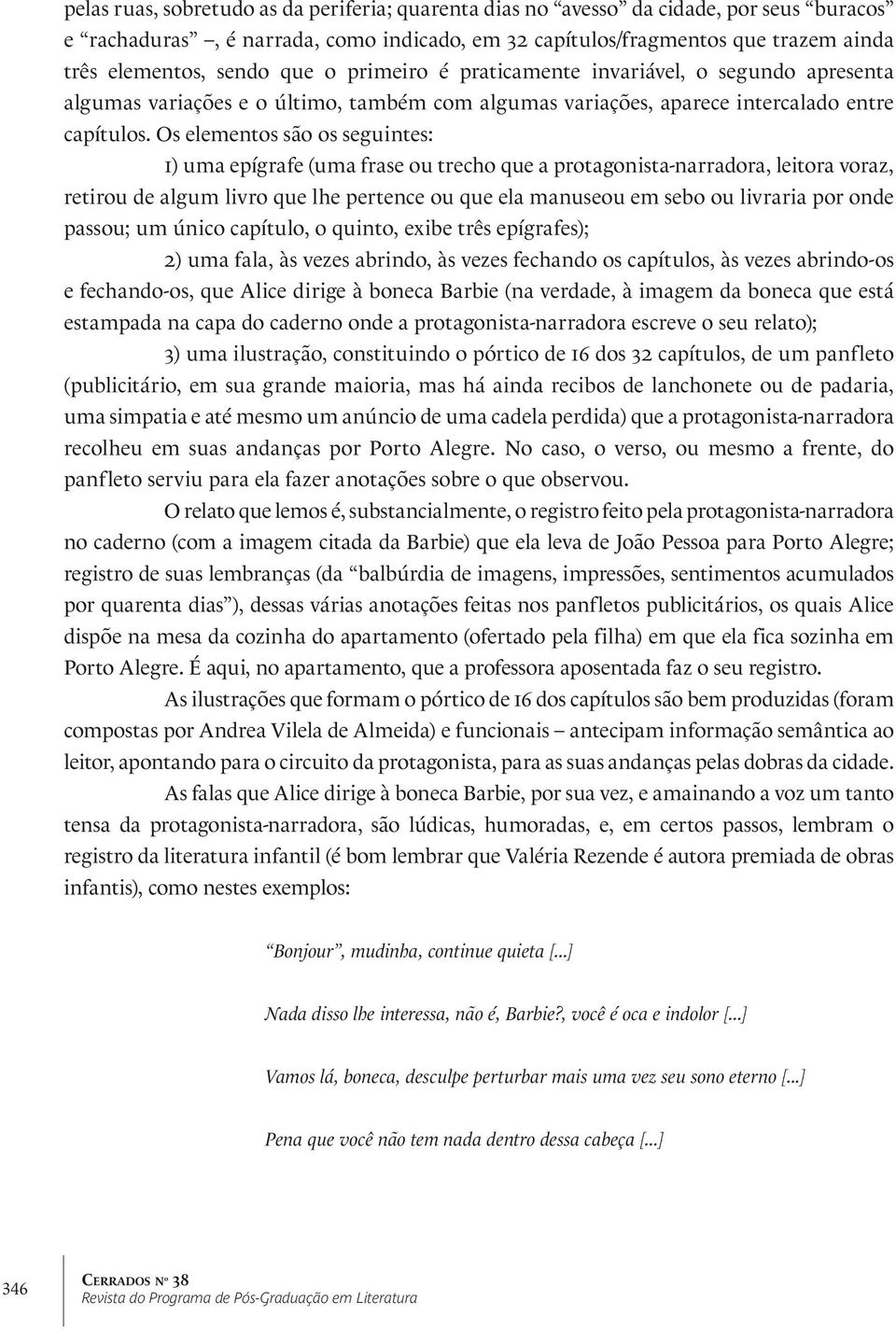 Os elementos são os seguintes: 1) uma epígrafe (uma frase ou trecho que a protagonista-narradora, leitora voraz, retirou de algum livro que lhe pertence ou que ela manuseou em sebo ou livraria por