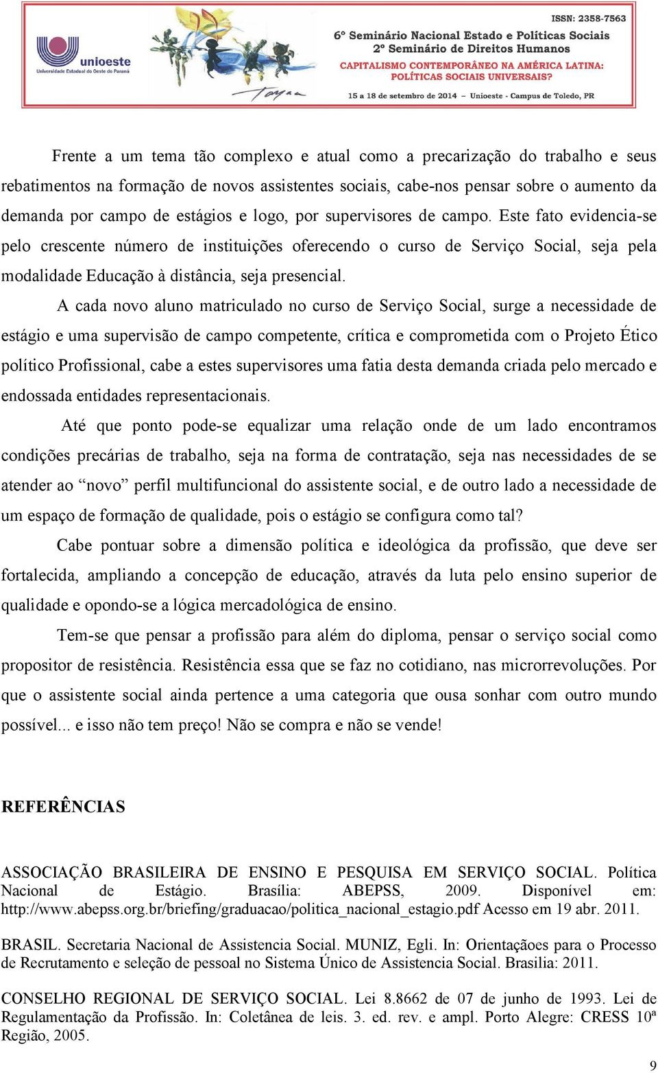 A cada novo aluno matriculado no curso de Serviço Social, surge a necessidade de estágio e uma supervisão de campo competente, crítica e comprometida com o Projeto Ético político Profissional, cabe a