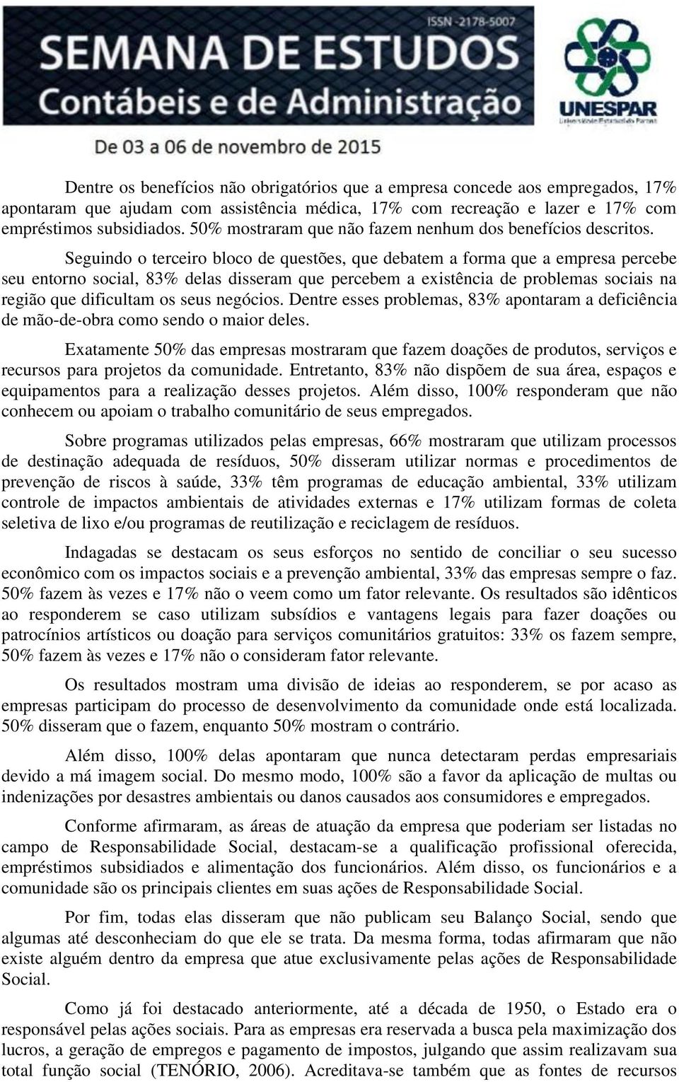 Seguindo o terceiro bloco de questões, que debatem a forma que a empresa percebe seu entorno social, 83% delas disseram que percebem a existência de problemas sociais na região que dificultam os seus