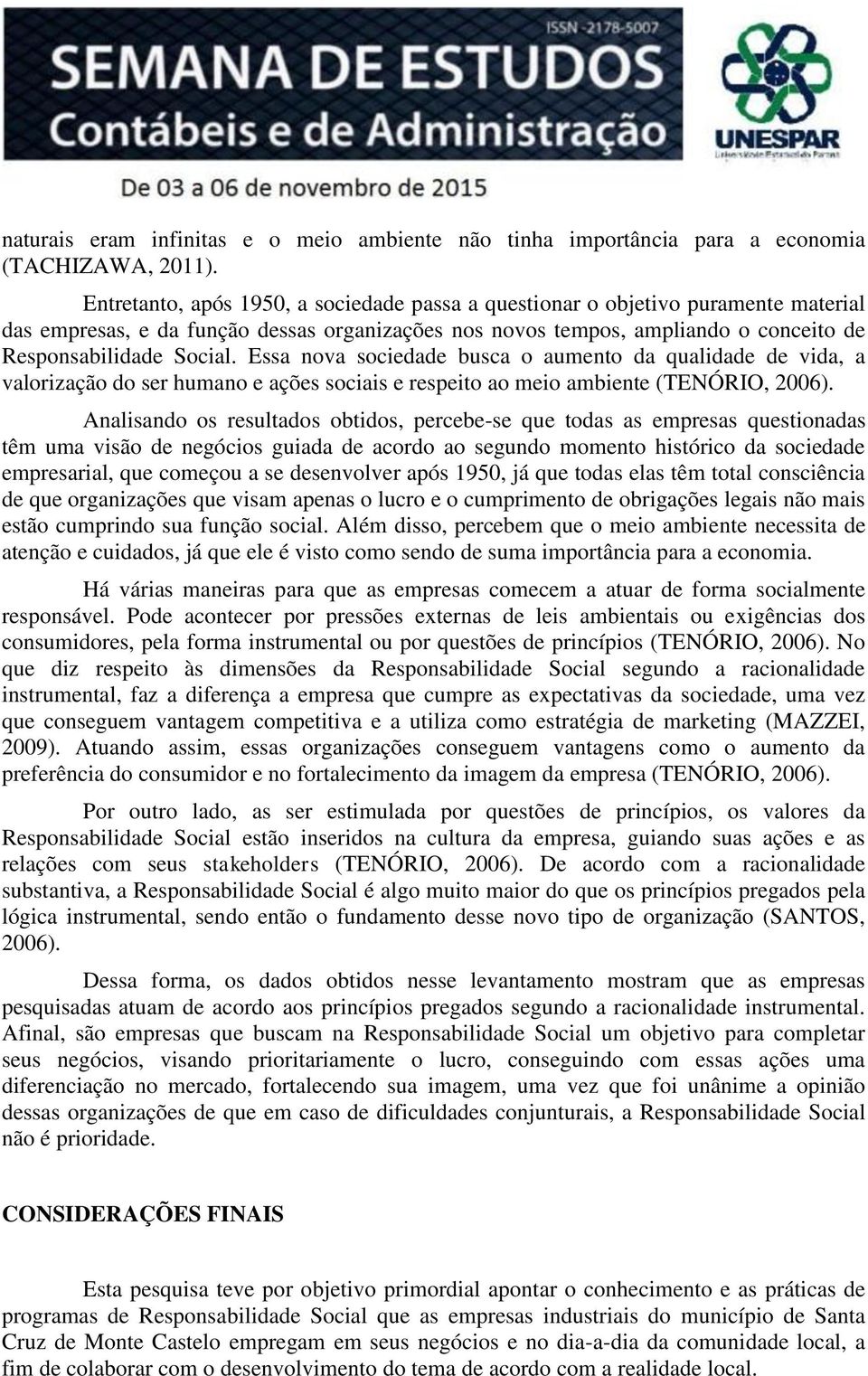 Essa nova sociedade busca o aumento da qualidade de vida, a valorização do ser humano e ações sociais e respeito ao meio ambiente (TENÓRIO, 2006).