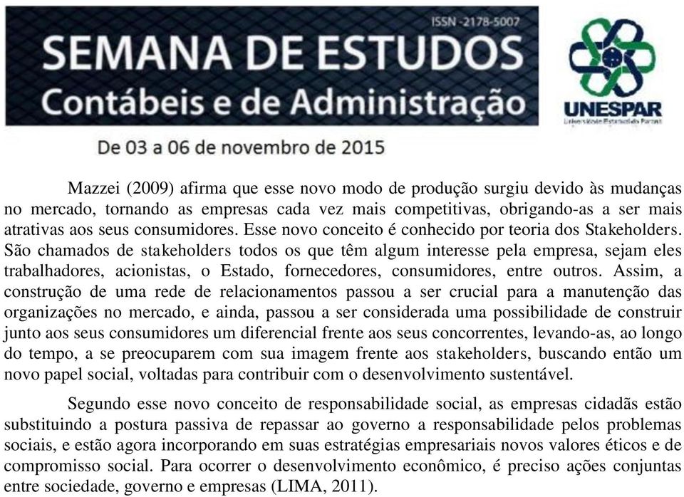 São chamados de stakeholders todos os que têm algum interesse pela empresa, sejam eles trabalhadores, acionistas, o Estado, fornecedores, consumidores, entre outros.