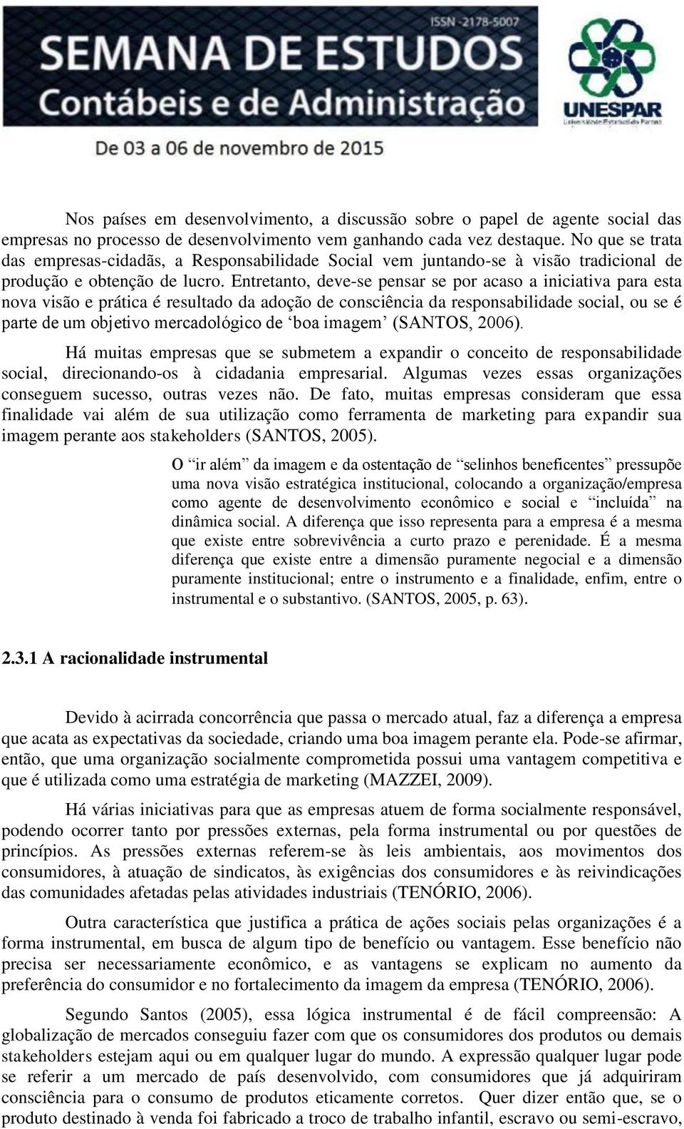 Entretanto, deve-se pensar se por acaso a iniciativa para esta nova visão e prática é resultado da adoção de consciência da responsabilidade social, ou se é parte de um objetivo mercadológico de boa