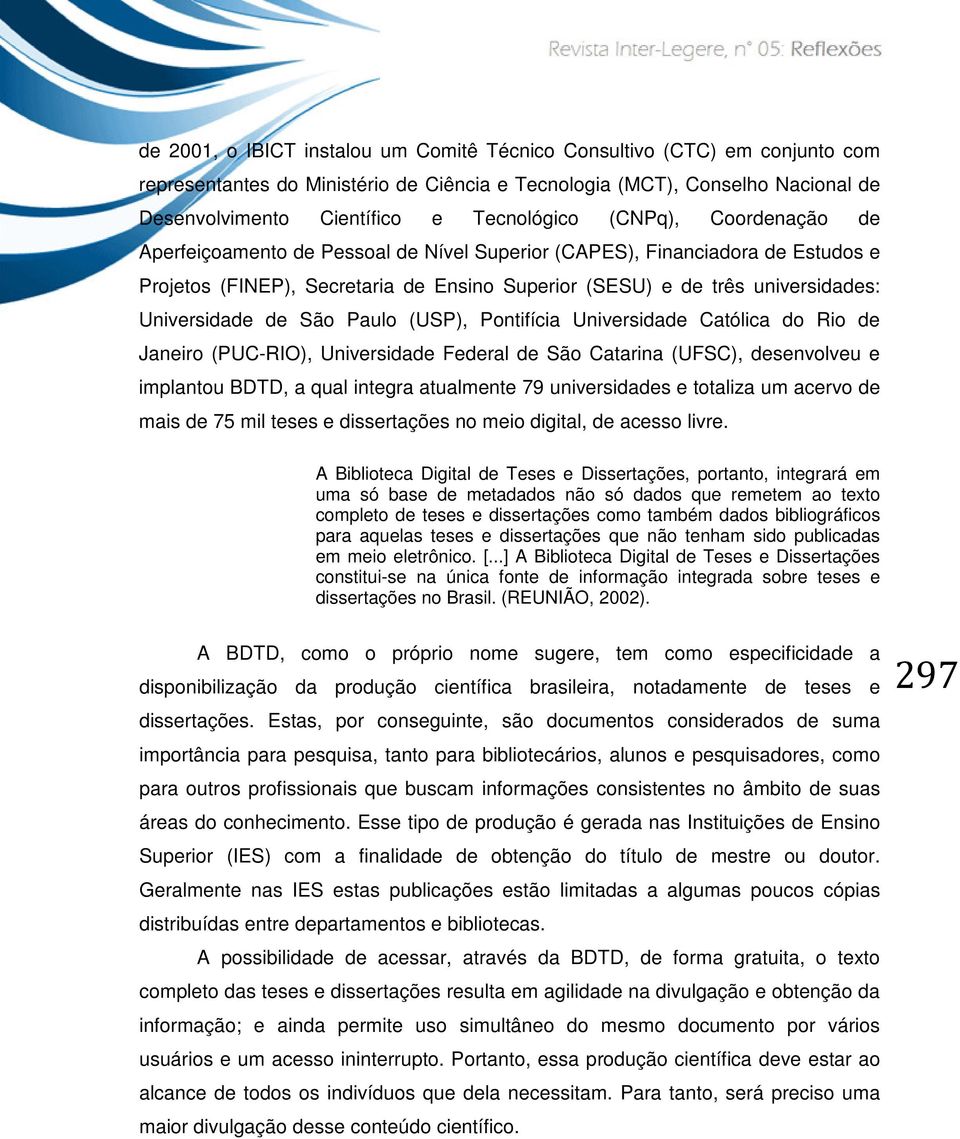 São Paulo (USP), Pontifícia Universidade Católica do Rio de Janeiro (PUC-RIO), Universidade Federal de São Catarina (UFSC), desenvolveu e implantou BDTD, a qual integra atualmente 79 universidades e