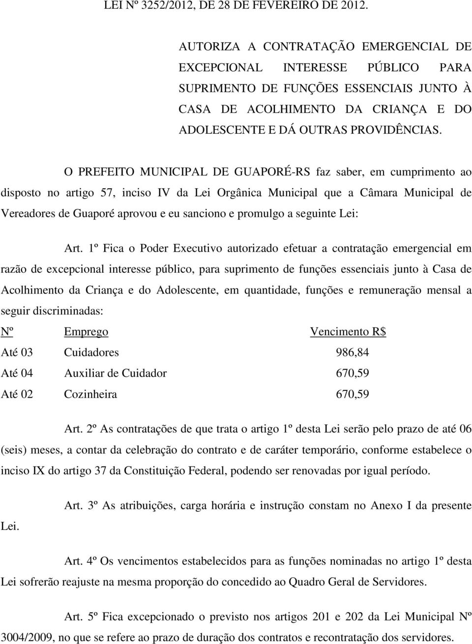 O PREFEITO MUNICIPAL DE GUAPORÉ-RS faz saber, em cumprimento ao disposto no artigo 57, inciso IV da Lei Orgânica Municipal que a Câmara Municipal de Vereadores de Guaporé aprovou e eu sanciono e