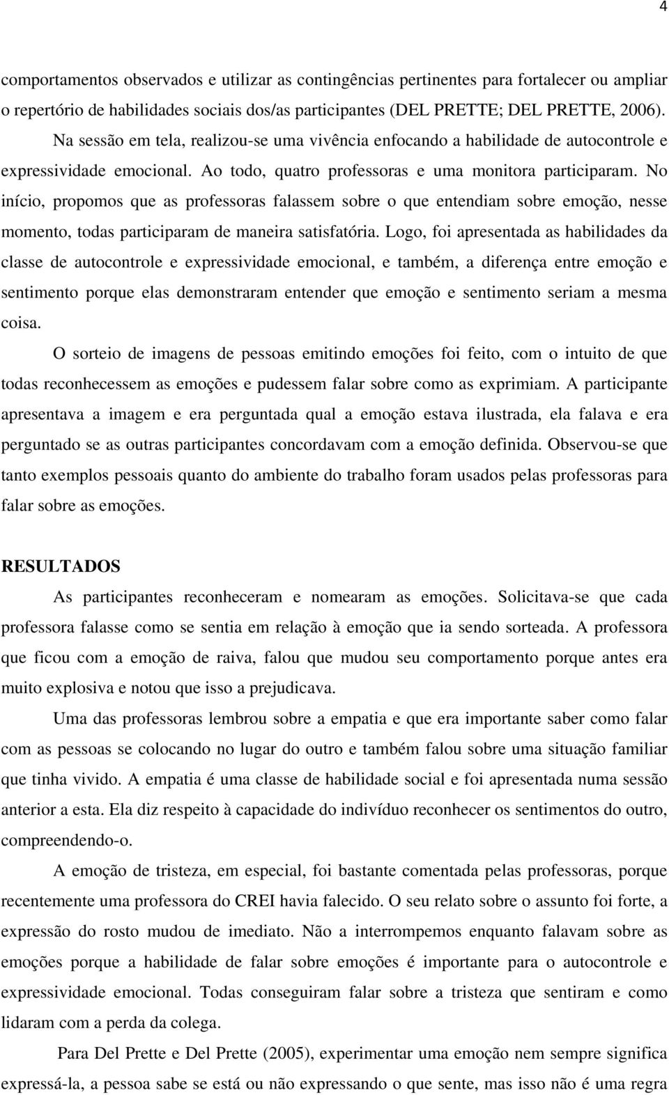 No início, propomos que as professoras falassem sobre o que entendiam sobre emoção, nesse momento, todas participaram de maneira satisfatória.